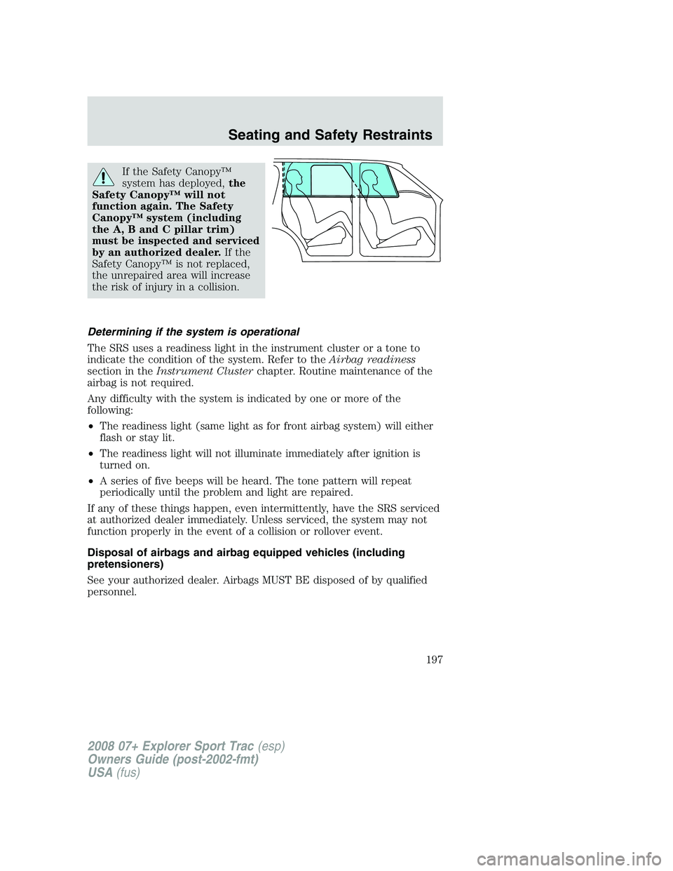 FORD EXPLORER SPORT TRAC 2008 Owners Manual If the Safety Canopy™
system has deployed,the
Safety Canopy™ will not
function again. The Safety
Canopy™ system (including
the A, B and C pillar trim)
must be inspected and serviced
by an author FORD EXPLORER SPORT TRAC 2008 Owners Manual If the Safety Canopy™
system has deployed,the
Safety Canopy™ will not
function again. The Safety
Canopy™ system (including
the A, B and C pillar trim)
must be inspected and serviced
by an author