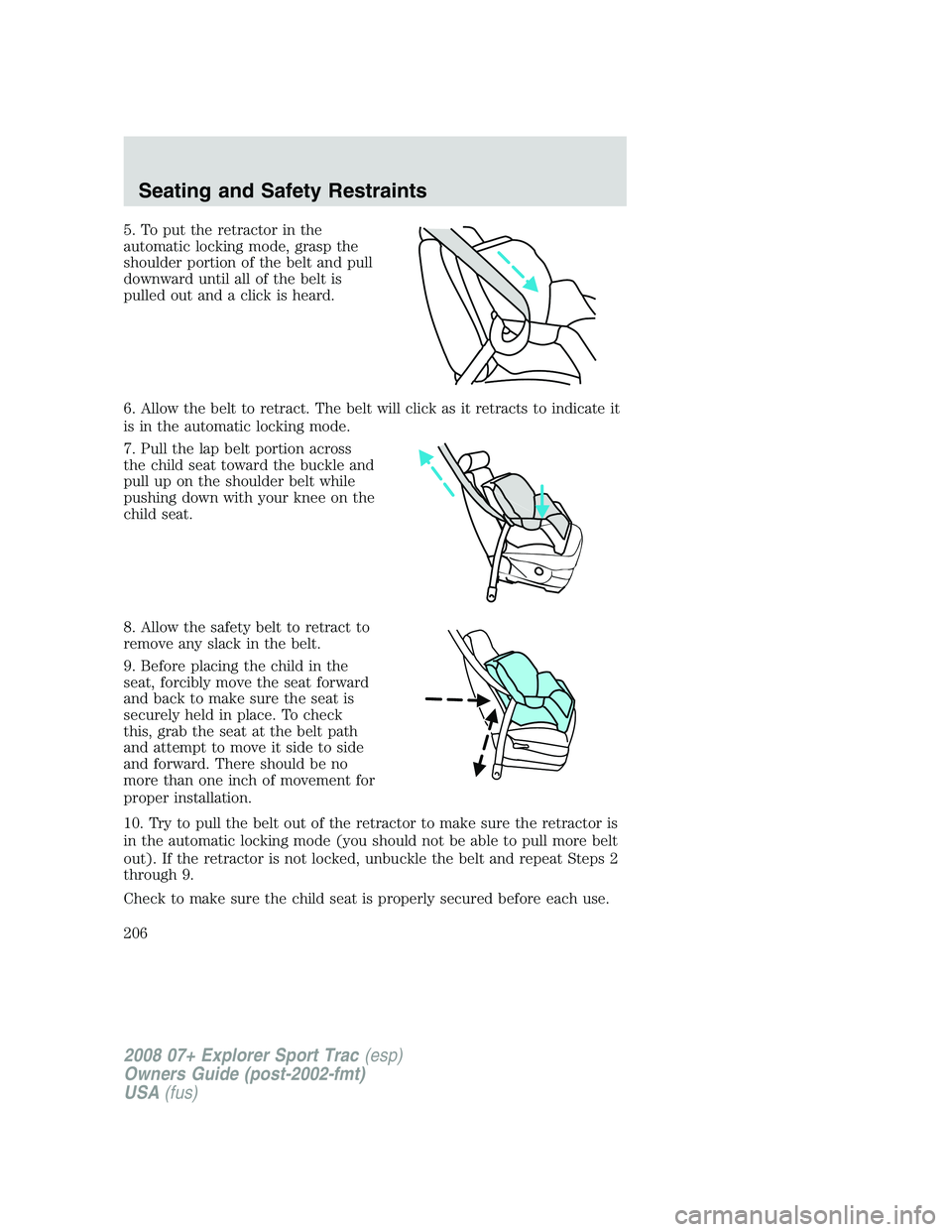 FORD EXPLORER SPORT TRAC 2008 Owners Manual 5. To put the retractor in the
automatic locking mode, grasp the
shoulder portion of the belt and pull
downward until all of the belt is
pulled out and a click is heard.
6. Allow the belt to retract. FORD EXPLORER SPORT TRAC 2008 Owners Manual 5. To put the retractor in the
automatic locking mode, grasp the
shoulder portion of the belt and pull
downward until all of the belt is
pulled out and a click is heard.
6. Allow the belt to retract.