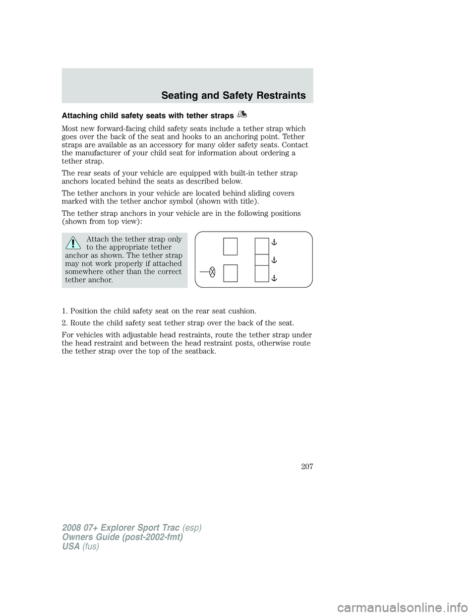 FORD EXPLORER SPORT TRAC 2008 Owners Manual Attaching child safety seats with tether straps
Most new forward-facing child safety seats include a tether strap which
goes over the back of the seat and hooks to an anchoring point. Tether
straps ar FORD EXPLORER SPORT TRAC 2008 Owners Manual Attaching child safety seats with tether straps
Most new forward-facing child safety seats include a tether strap which
goes over the back of the seat and hooks to an anchoring point. Tether
straps ar