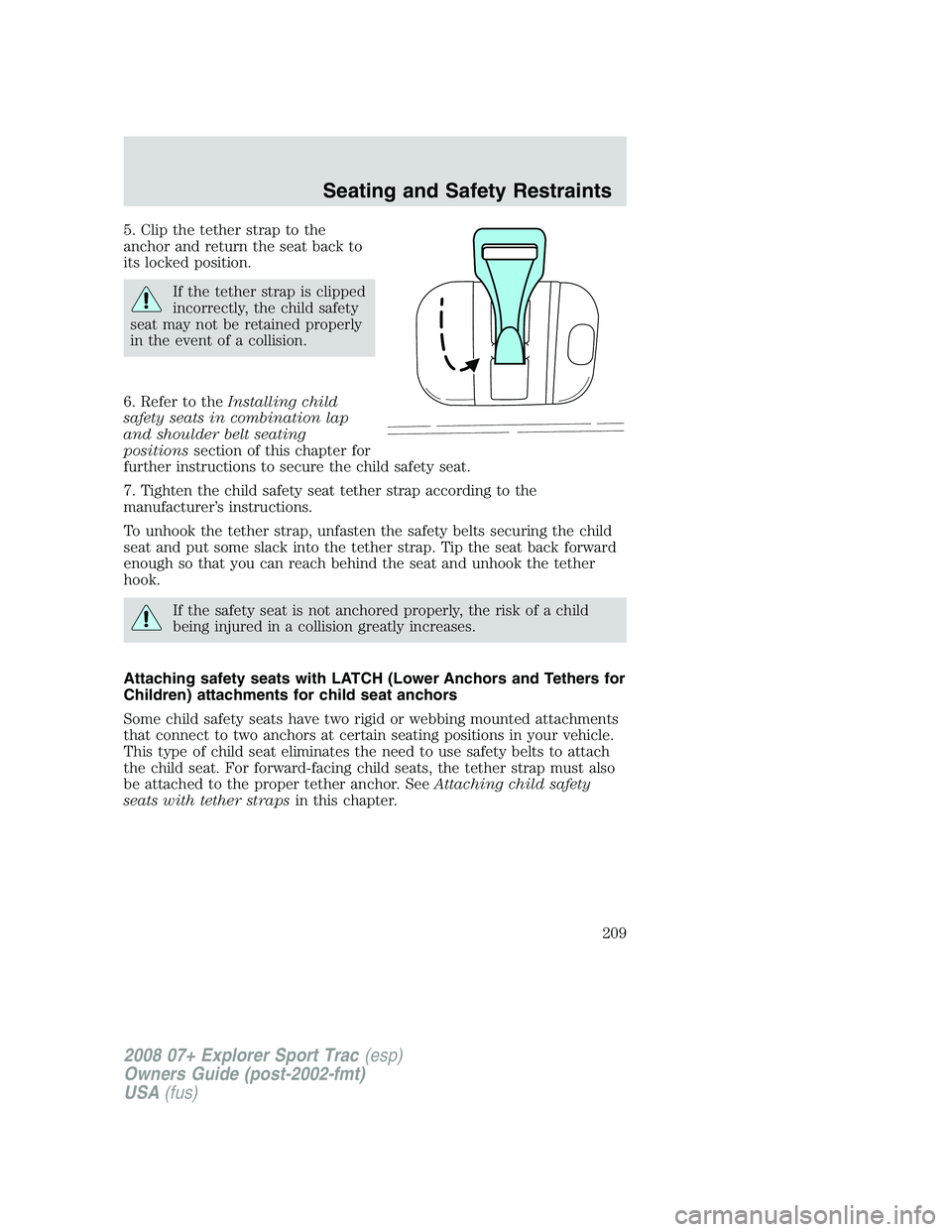 FORD EXPLORER SPORT TRAC 2008 Owners Manual 5. Clip the tether strap to the
anchor and return the seat back to
its locked position.
If the tether strap is clipped
incorrectly, the child safety
seat may not be retained properly
in the event of a FORD EXPLORER SPORT TRAC 2008 Owners Manual 5. Clip the tether strap to the
anchor and return the seat back to
its locked position.
If the tether strap is clipped
incorrectly, the child safety
seat may not be retained properly
in the event of a