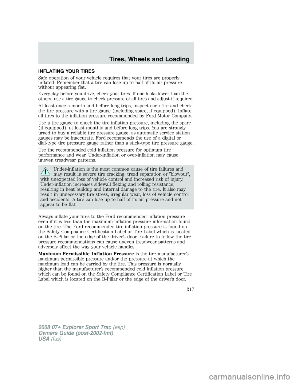 FORD EXPLORER SPORT TRAC 2008 Owners Manual INFLATING YOUR TIRES
Safe operation of your vehicle requires that your tires are properly
inflated. Remember that a tire can lose up to half of its air pressure
without appearing flat.
Every day befor FORD EXPLORER SPORT TRAC 2008 Owners Manual INFLATING YOUR TIRES
Safe operation of your vehicle requires that your tires are properly
inflated. Remember that a tire can lose up to half of its air pressure
without appearing flat.
Every day befor