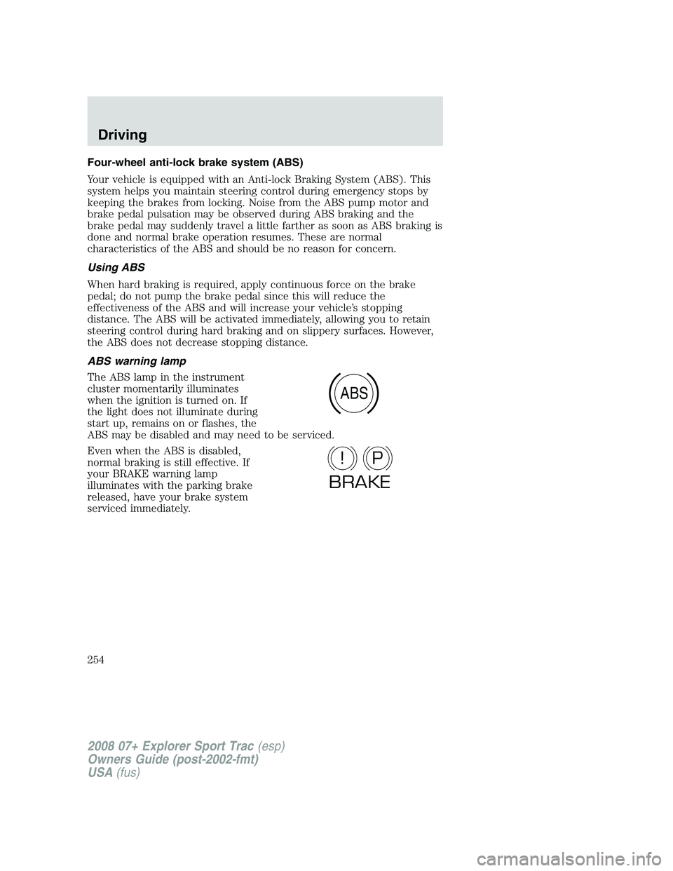 FORD EXPLORER SPORT TRAC 2008 Owners Manual Four-wheel anti-lock brake system (ABS)
Your vehicle is equipped with an Anti-lock Braking System (ABS). This
system helps you maintain steering control during emergency stops by
keeping the brakes fr FORD EXPLORER SPORT TRAC 2008 Owners Manual Four-wheel anti-lock brake system (ABS)
Your vehicle is equipped with an Anti-lock Braking System (ABS). This
system helps you maintain steering control during emergency stops by
keeping the brakes fr