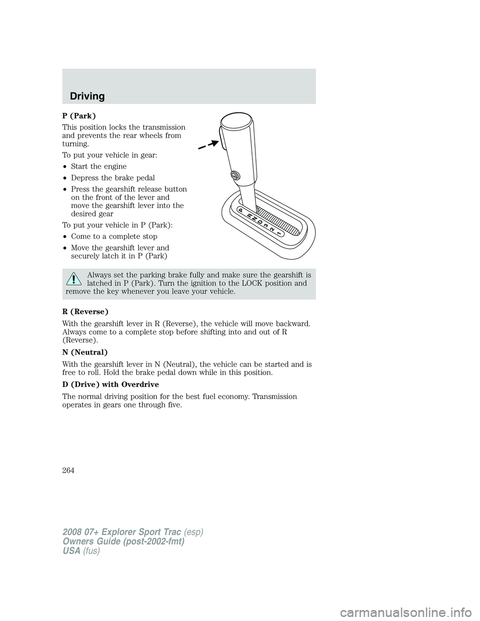 FORD EXPLORER SPORT TRAC 2008 Owners Manual P (Park)
This position locks the transmission
and prevents the rear wheels from
turning.
To put your vehicle in gear:
•Start the engine
•Depress the brake pedal
•Press the gearshift release butt FORD EXPLORER SPORT TRAC 2008 Owners Manual P (Park)
This position locks the transmission
and prevents the rear wheels from
turning.
To put your vehicle in gear:
•Start the engine
•Depress the brake pedal
•Press the gearshift release butt