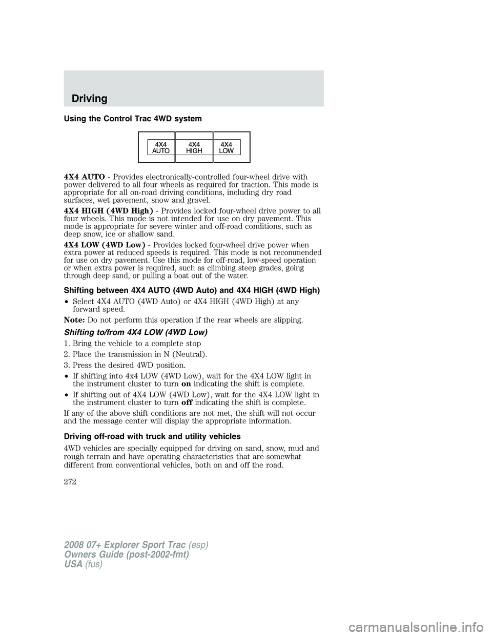 FORD EXPLORER SPORT TRAC 2008 Owners Manual Using the Control Trac 4WD system
4X4 AUTO- Provides electronically-controlled four-wheel drive with
power delivered to all four wheels as required for traction. This mode is
appropriate for all on-ro FORD EXPLORER SPORT TRAC 2008 Owners Manual Using the Control Trac 4WD system
4X4 AUTO- Provides electronically-controlled four-wheel drive with
power delivered to all four wheels as required for traction. This mode is
appropriate for all on-ro