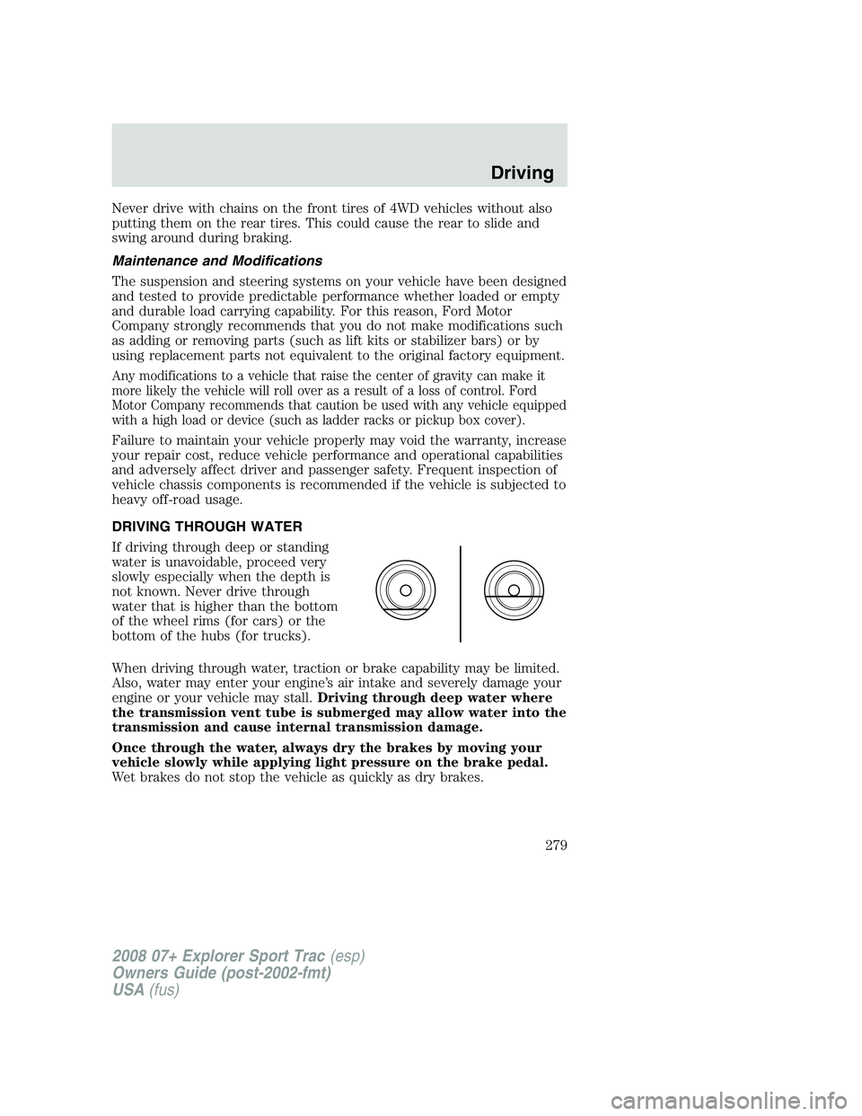 FORD EXPLORER SPORT TRAC 2008 Owners Manual Never drive with chains on the front tires of 4WD vehicles without also
putting them on the rear tires. This could cause the rear to slide and
swing around during braking.
Maintenance and Modification FORD EXPLORER SPORT TRAC 2008 Owners Manual Never drive with chains on the front tires of 4WD vehicles without also
putting them on the rear tires. This could cause the rear to slide and
swing around during braking.
Maintenance and Modification
