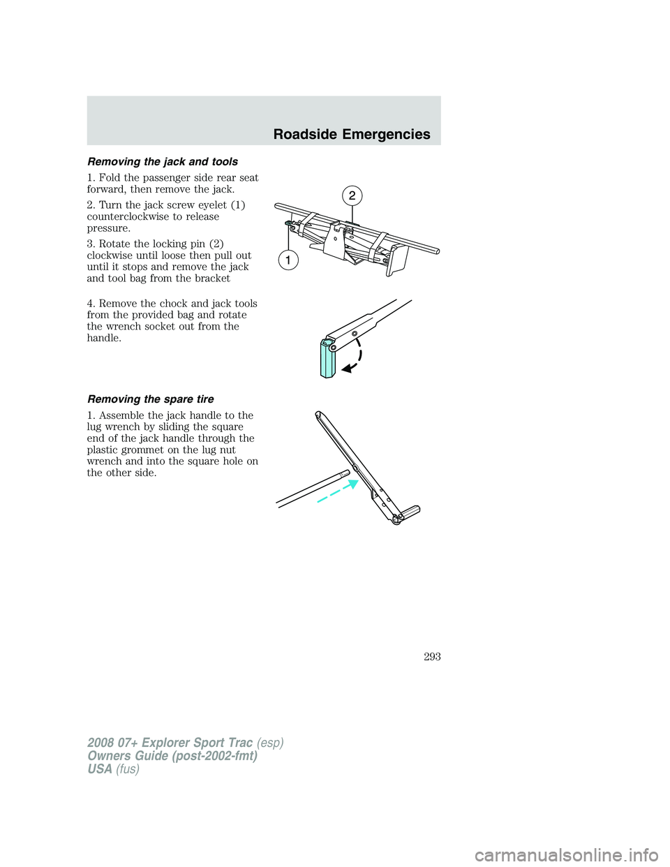 FORD EXPLORER SPORT TRAC 2008  Owners Manual Removing the jack and tools
1. Fold the passenger side rear seat
forward, then remove the jack.
2. Turn the jack screw eyelet (1)
counterclockwise to release
pressure.
3. Rotate the locking pin (2)
cl
