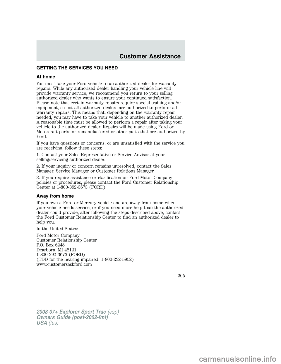 FORD EXPLORER SPORT TRAC 2008 Owners Manual GETTING THE SERVICES YOU NEED
At home
You must take your Ford vehicle to an authorized dealer for warranty
repairs. While any authorized dealer handling your vehicle line will
provide warranty service FORD EXPLORER SPORT TRAC 2008 Owners Manual GETTING THE SERVICES YOU NEED
At home
You must take your Ford vehicle to an authorized dealer for warranty
repairs. While any authorized dealer handling your vehicle line will
provide warranty service