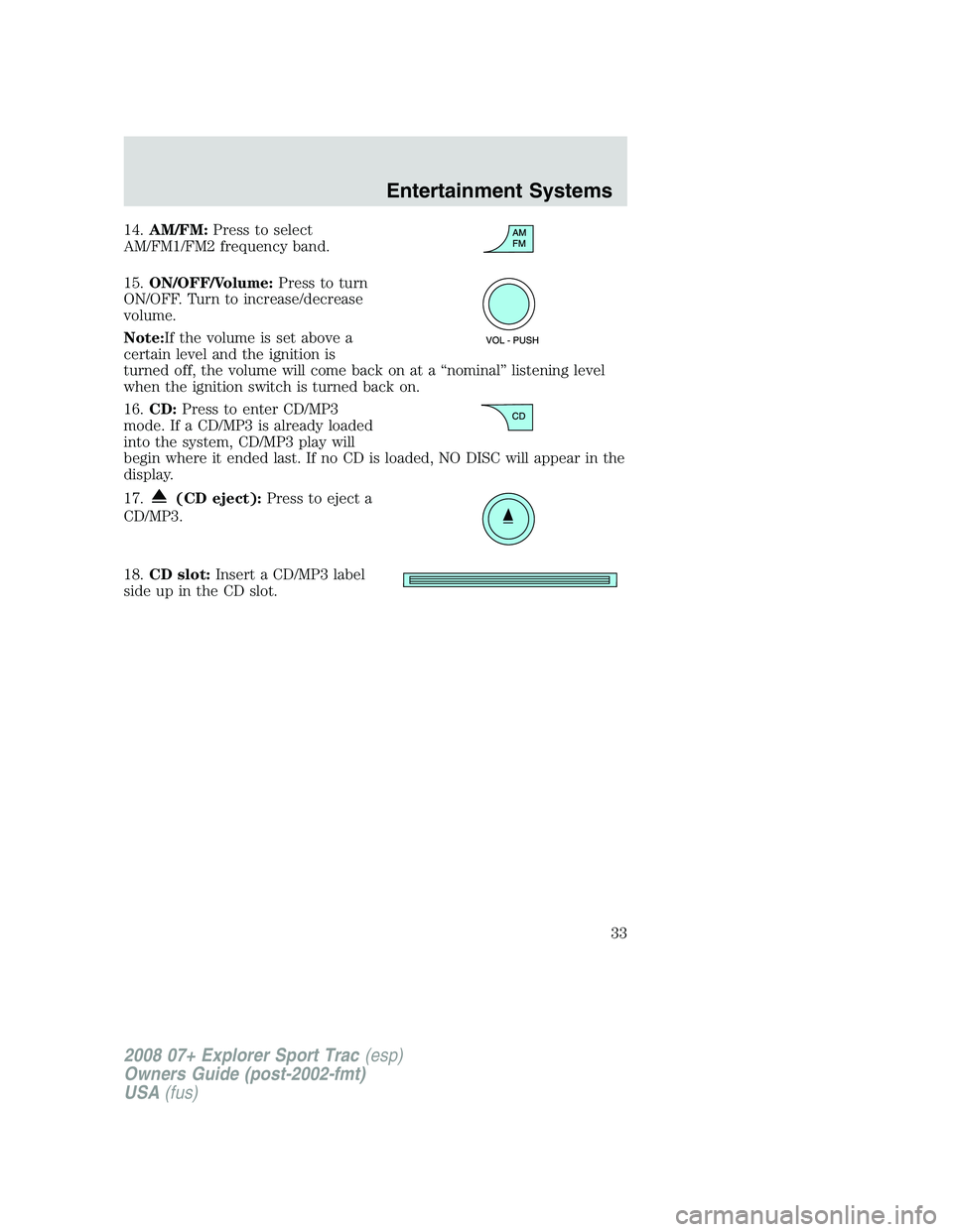FORD EXPLORER SPORT TRAC 2008  Owners Manual 14.AM/FM:Press to select
AM/FM1/FM2 frequency band.
15.ON/OFF/Volume:Press to turn
ON/OFF. Turn to increase/decrease
volume.
Note:If the volume is set above a
certain level and the ignition is
turned 