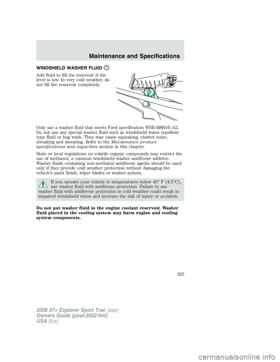 FORD EXPLORER SPORT TRAC 2008  Owners Manual WINDSHIELD WASHER FLUID
Add fluid to fill the reservoir if the
level is low. In very cold weather, do
not fill the reservoir completely.
Only use a washer fluid that meets Ford specification WSB-M8B16