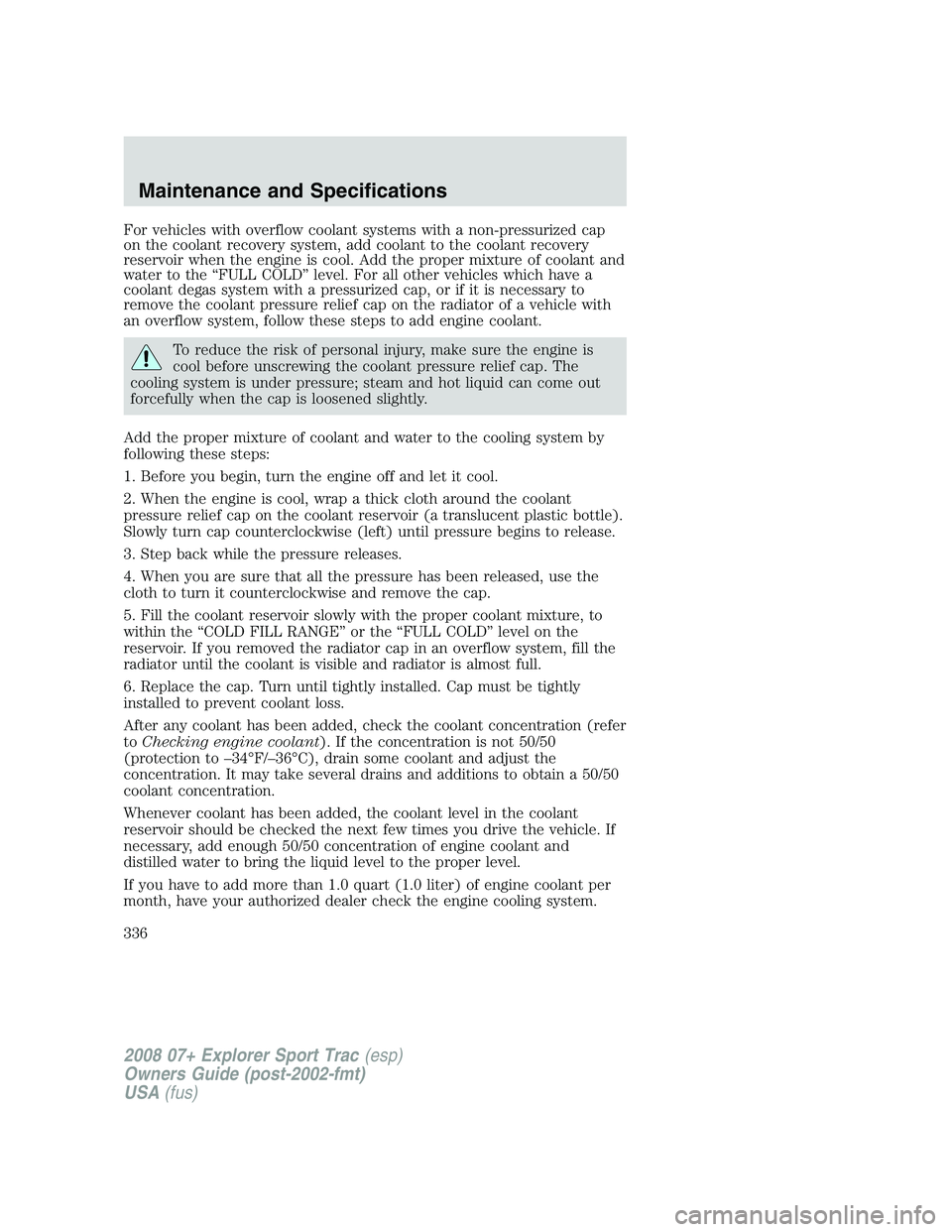 FORD EXPLORER SPORT TRAC 2008 Owners Manual For vehicles with overflow coolant systems with a non-pressurized cap
on the coolant recovery system, add coolant to the coolant recovery
reservoir when the engine is cool. Add the proper mixture of c FORD EXPLORER SPORT TRAC 2008 Owners Manual For vehicles with overflow coolant systems with a non-pressurized cap
on the coolant recovery system, add coolant to the coolant recovery
reservoir when the engine is cool. Add the proper mixture of c