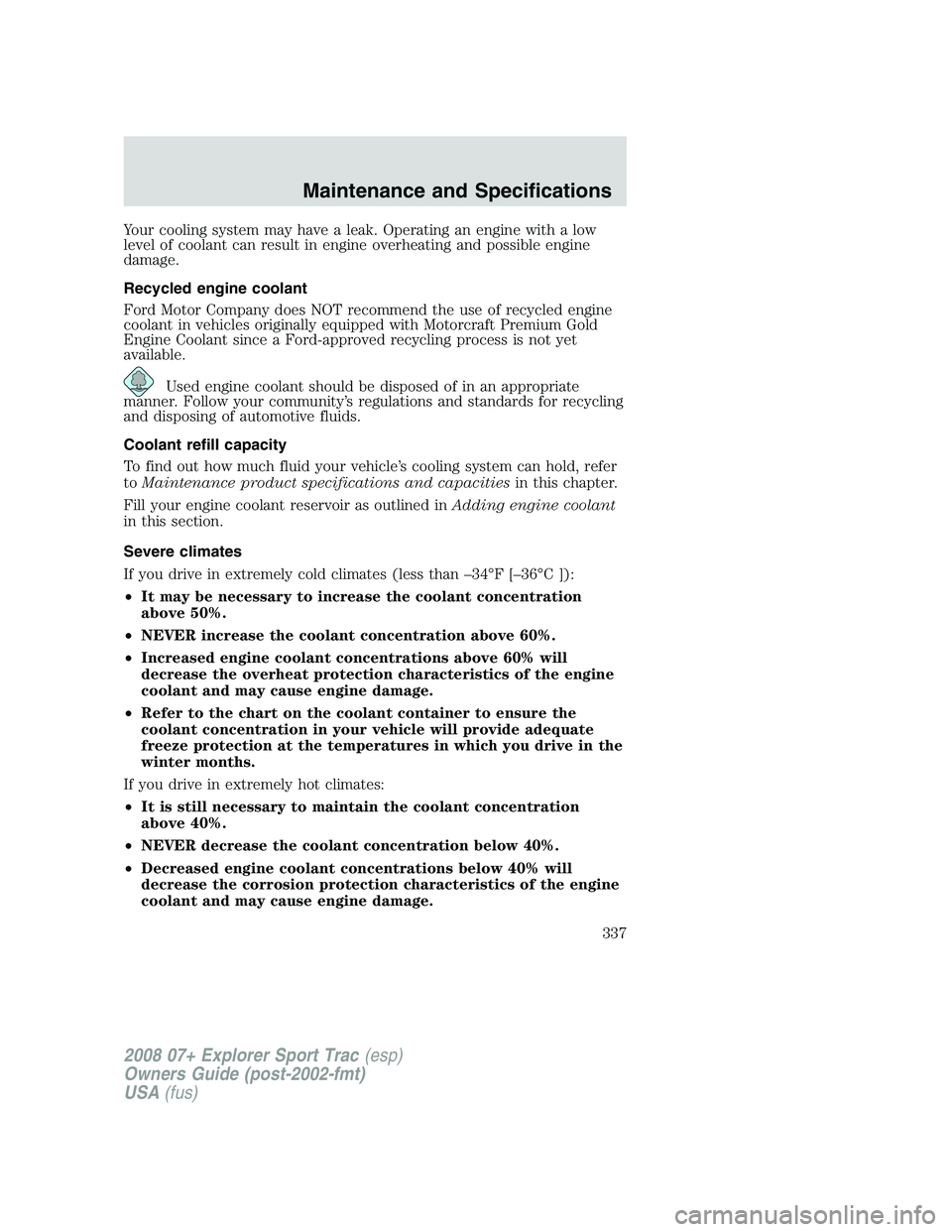 FORD EXPLORER SPORT TRAC 2008 Owners Manual Your cooling system may have a leak. Operating an engine with a low
level of coolant can result in engine overheating and possible engine
damage.
Recycled engine coolant
Ford Motor Company does NOT re FORD EXPLORER SPORT TRAC 2008 Owners Manual Your cooling system may have a leak. Operating an engine with a low
level of coolant can result in engine overheating and possible engine
damage.
Recycled engine coolant
Ford Motor Company does NOT re