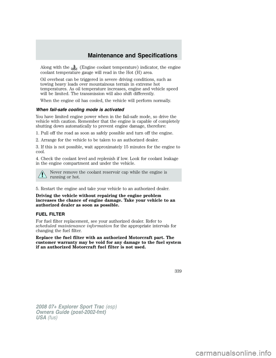 FORD EXPLORER SPORT TRAC 2008 Owners Manual Along with the(Engine coolant temperature) indicator, the engine
coolant temperature gauge will read in the Hot (H) area.
Oil overheat can be triggered in severe driving conditions, such as
towing hea FORD EXPLORER SPORT TRAC 2008 Owners Manual Along with the(Engine coolant temperature) indicator, the engine
coolant temperature gauge will read in the Hot (H) area.
Oil overheat can be triggered in severe driving conditions, such as
towing hea