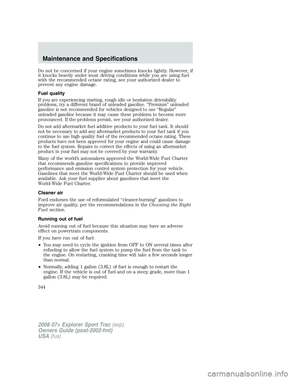 FORD EXPLORER SPORT TRAC 2008 Owners Manual Do not be concerned if your engine sometimes knocks lightly. However, if
it knocks heavily under most driving conditions while you are using fuel
with the recommended octane rating, see your authorize FORD EXPLORER SPORT TRAC 2008 Owners Manual Do not be concerned if your engine sometimes knocks lightly. However, if
it knocks heavily under most driving conditions while you are using fuel
with the recommended octane rating, see your authorize
