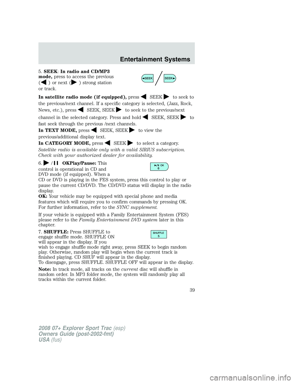 FORD EXPLORER SPORT TRAC 2008 Owners Manual 5.SEEK:In radio and CD/MP3
mode,press to access the previous
(
) or next () strong station
or track.
In satellite radio mode (if equipped),press
SEEKto seek to
the previous/next channel. If a specific FORD EXPLORER SPORT TRAC 2008 Owners Manual 5.SEEK:In radio and CD/MP3
mode,press to access the previous
(
) or next () strong station
or track.
In satellite radio mode (if equipped),press
SEEKto seek to
the previous/next channel. If a specific