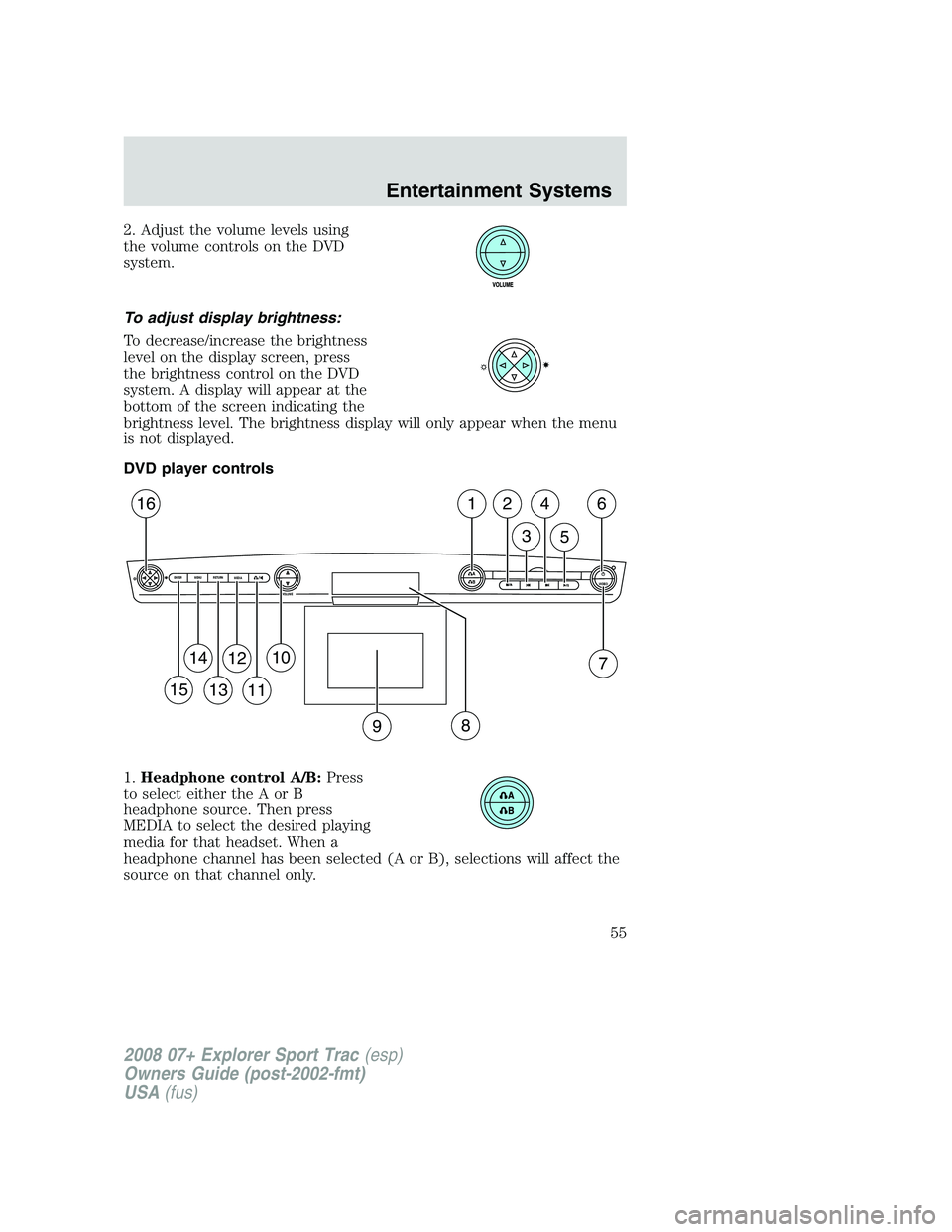 FORD EXPLORER SPORT TRAC 2008  Owners Manual 2. Adjust the volume levels using
the volume controls on the DVD
system.
To adjust display brightness:
To decrease/increase the brightness
level on the display screen, press
the brightness control on 