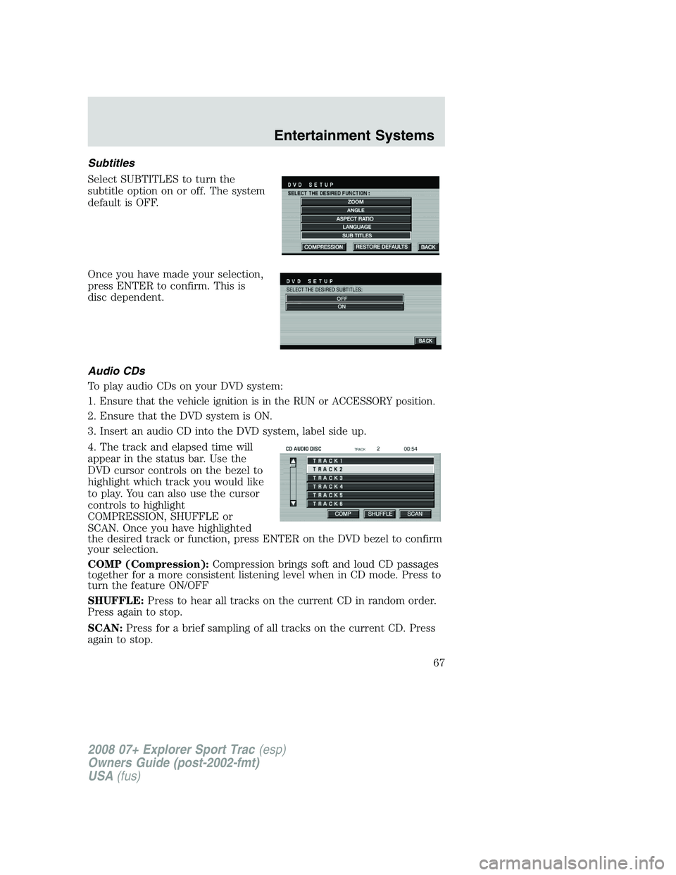 FORD EXPLORER SPORT TRAC 2008 Owners Manual Subtitles
Select SUBTITLES to turn the
subtitle option on or off. The system
default is OFF.
Once you have made your selection,
press ENTER to confirm. This is
disc dependent.
Audio CDs
To play audio FORD EXPLORER SPORT TRAC 2008 Owners Manual Subtitles
Select SUBTITLES to turn the
subtitle option on or off. The system
default is OFF.
Once you have made your selection,
press ENTER to confirm. This is
disc dependent.
Audio CDs
To play audio