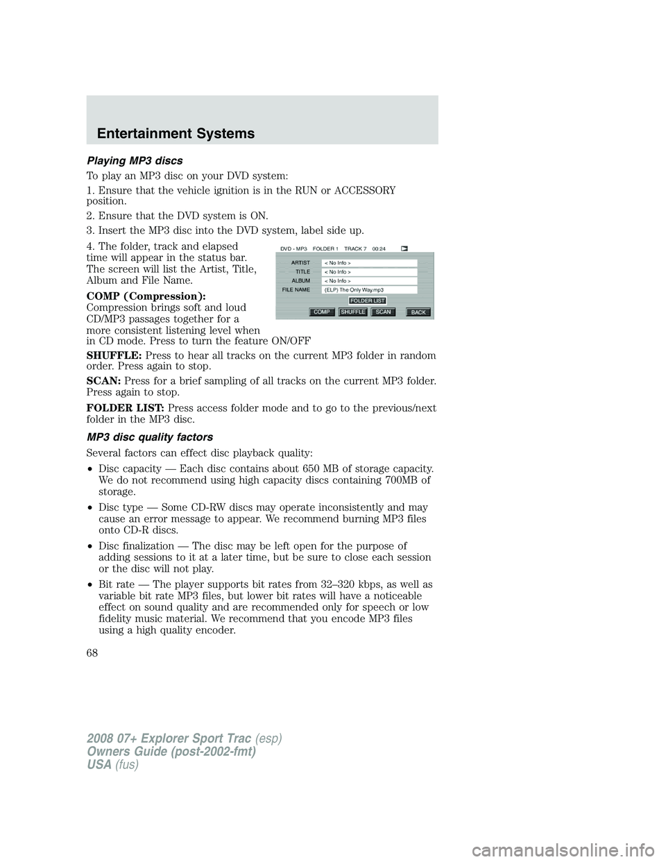 FORD EXPLORER SPORT TRAC 2008 Owners Manual Playing MP3 discs
To play an MP3 disc on your DVD system:
1. Ensure that the vehicle ignition is in the RUN or ACCESSORY
position.
2. Ensure that the DVD system is ON.
3. Insert the MP3 disc into the FORD EXPLORER SPORT TRAC 2008 Owners Manual Playing MP3 discs
To play an MP3 disc on your DVD system:
1. Ensure that the vehicle ignition is in the RUN or ACCESSORY
position.
2. Ensure that the DVD system is ON.
3. Insert the MP3 disc into the
