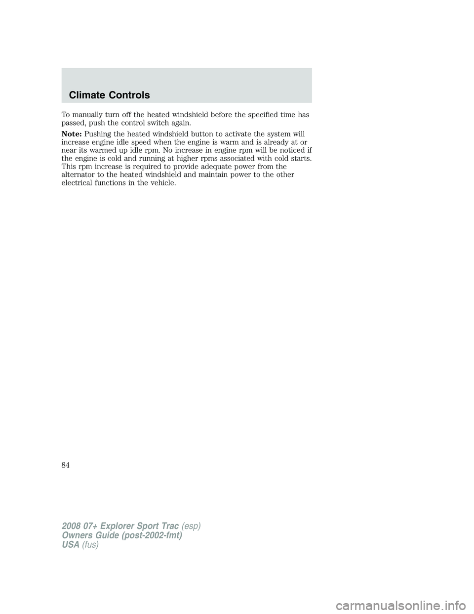 FORD EXPLORER SPORT TRAC 2008  Owners Manual To manually turn off the heated windshield before the specified time has
passed, push the control switch again.
Note:Pushing the heated windshield button to activate the system will
increase engine id