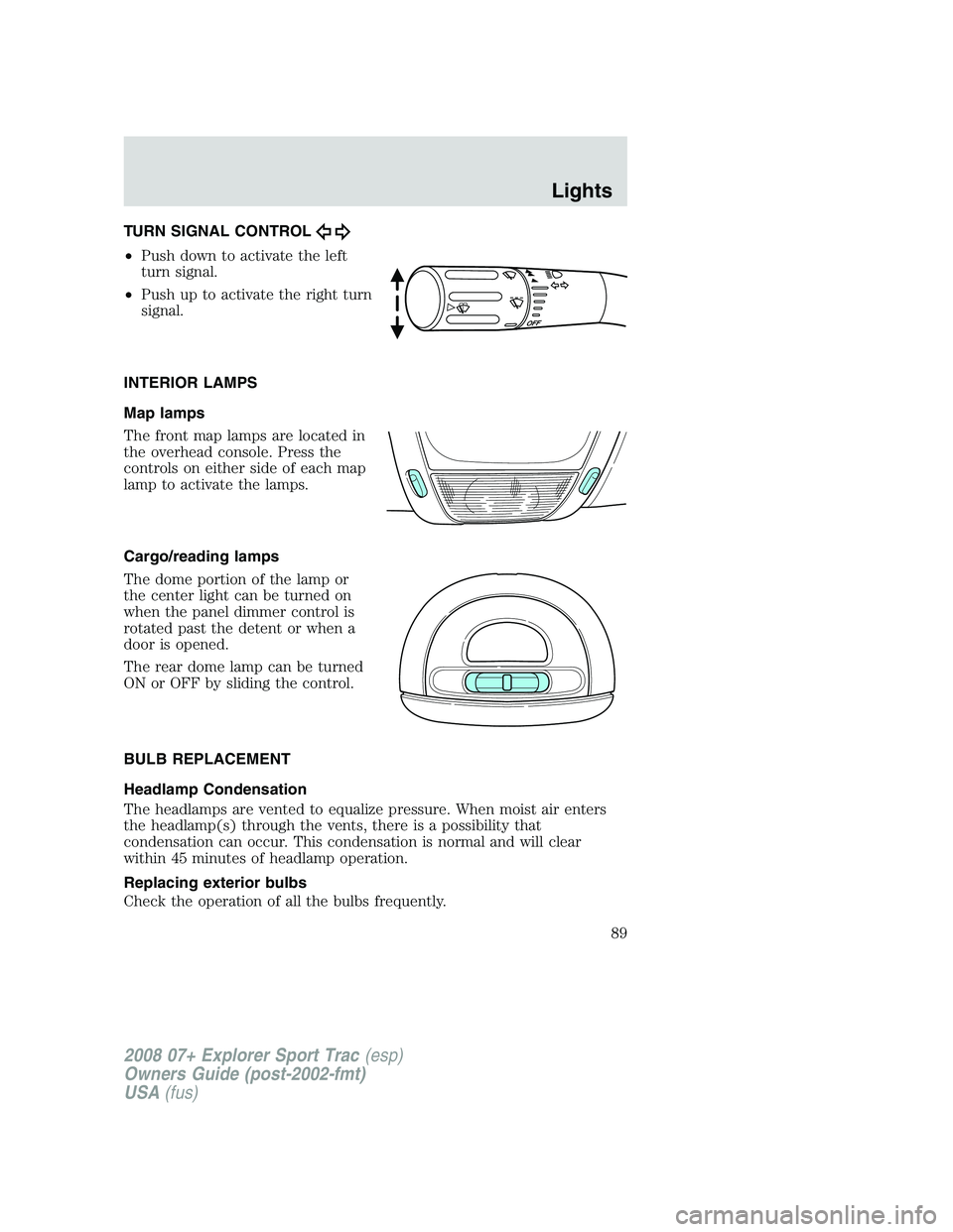FORD EXPLORER SPORT TRAC 2008  Owners Manual TURN SIGNAL CONTROL
•Push down to activate the left
turn signal.
•Push up to activate the right turn
signal.
INTERIOR LAMPS
Map lamps
The front map lamps are located in
the overhead console. Press
