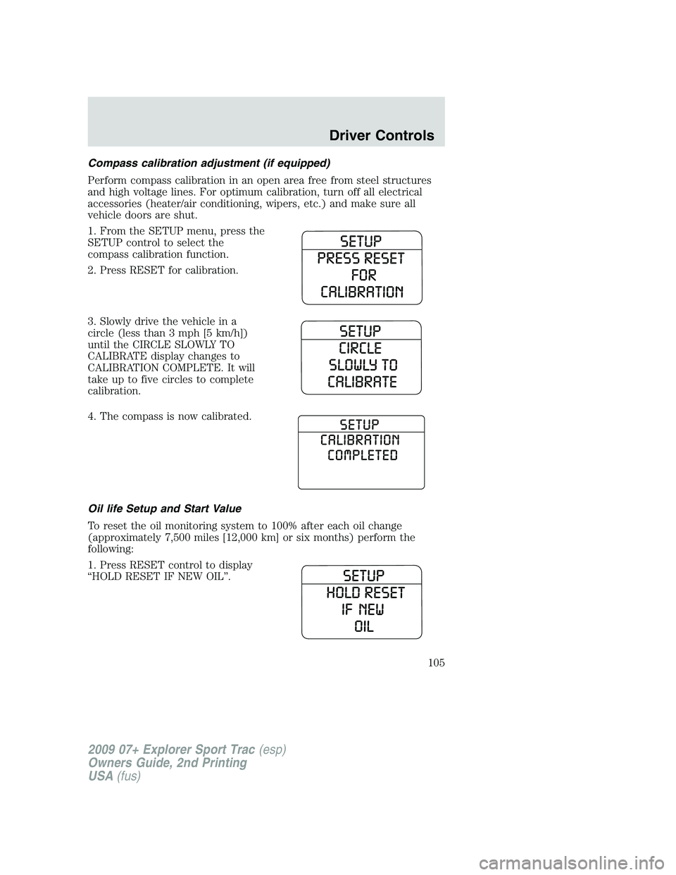 FORD EXPLORER SPORT TRAC 2009  Owners Manual Compass calibration adjustment (if equipped)
Perform compass calibration in an open area free from steel structures
and high voltage lines. For optimum calibration, turn off all electrical
accessories