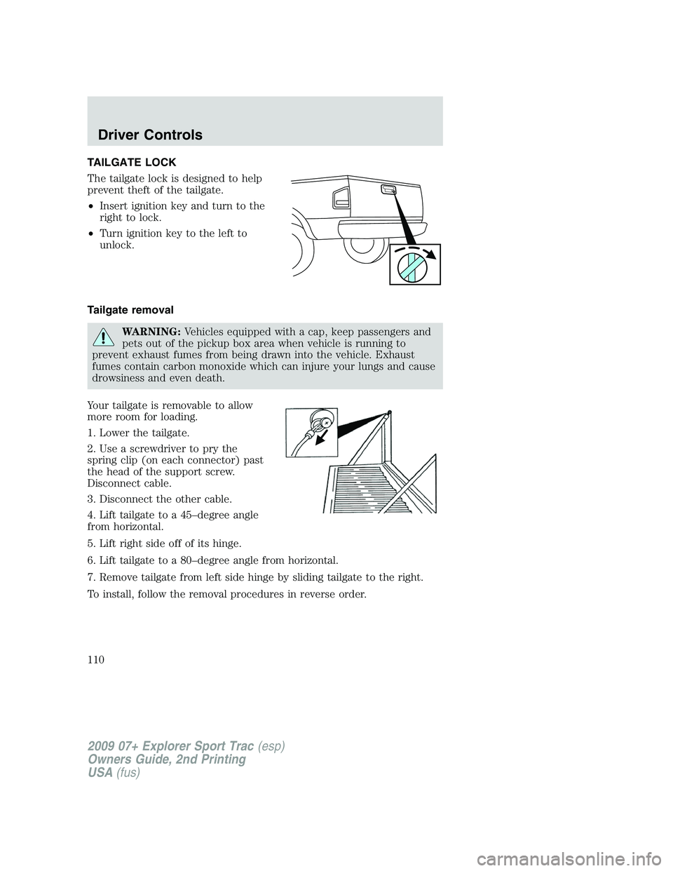 FORD EXPLORER SPORT TRAC 2009 Owners Manual TAILGATE LOCK
The tailgate lock is designed to help
prevent theft of the tailgate.
•Insert ignition key and turn to the
right to lock.
•Turn ignition key to the left to
unlock.
Tailgate removal
WA FORD EXPLORER SPORT TRAC 2009 Owners Manual TAILGATE LOCK
The tailgate lock is designed to help
prevent theft of the tailgate.
•Insert ignition key and turn to the
right to lock.
•Turn ignition key to the left to
unlock.
Tailgate removal
WA