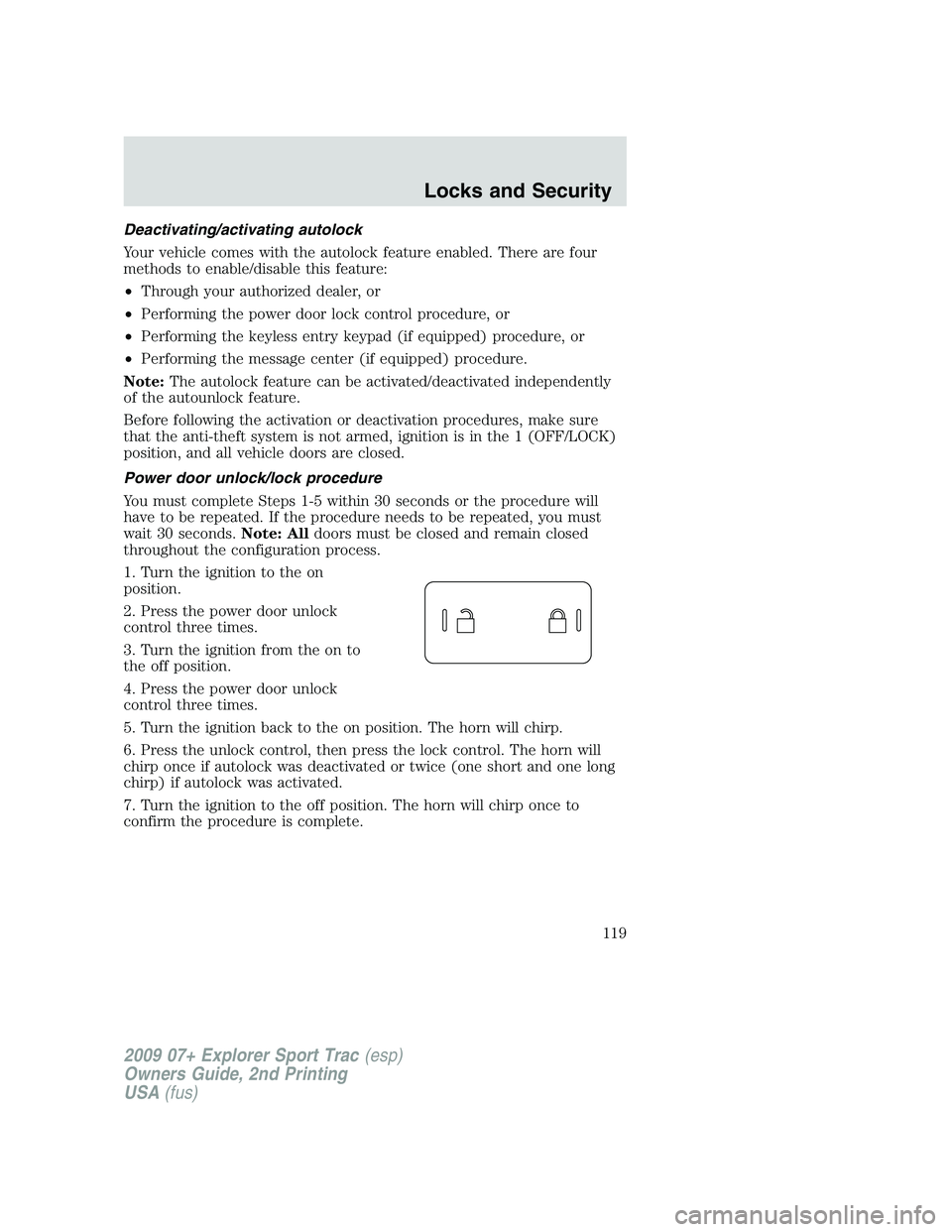 FORD EXPLORER SPORT TRAC 2009 Owners Manual Deactivating/activating autolock
Your vehicle comes with the autolock feature enabled. There are four
methods to enable/disable this feature:
•Through your authorized dealer, or
•Performing the po FORD EXPLORER SPORT TRAC 2009 Owners Manual Deactivating/activating autolock
Your vehicle comes with the autolock feature enabled. There are four
methods to enable/disable this feature:
•Through your authorized dealer, or
•Performing the po