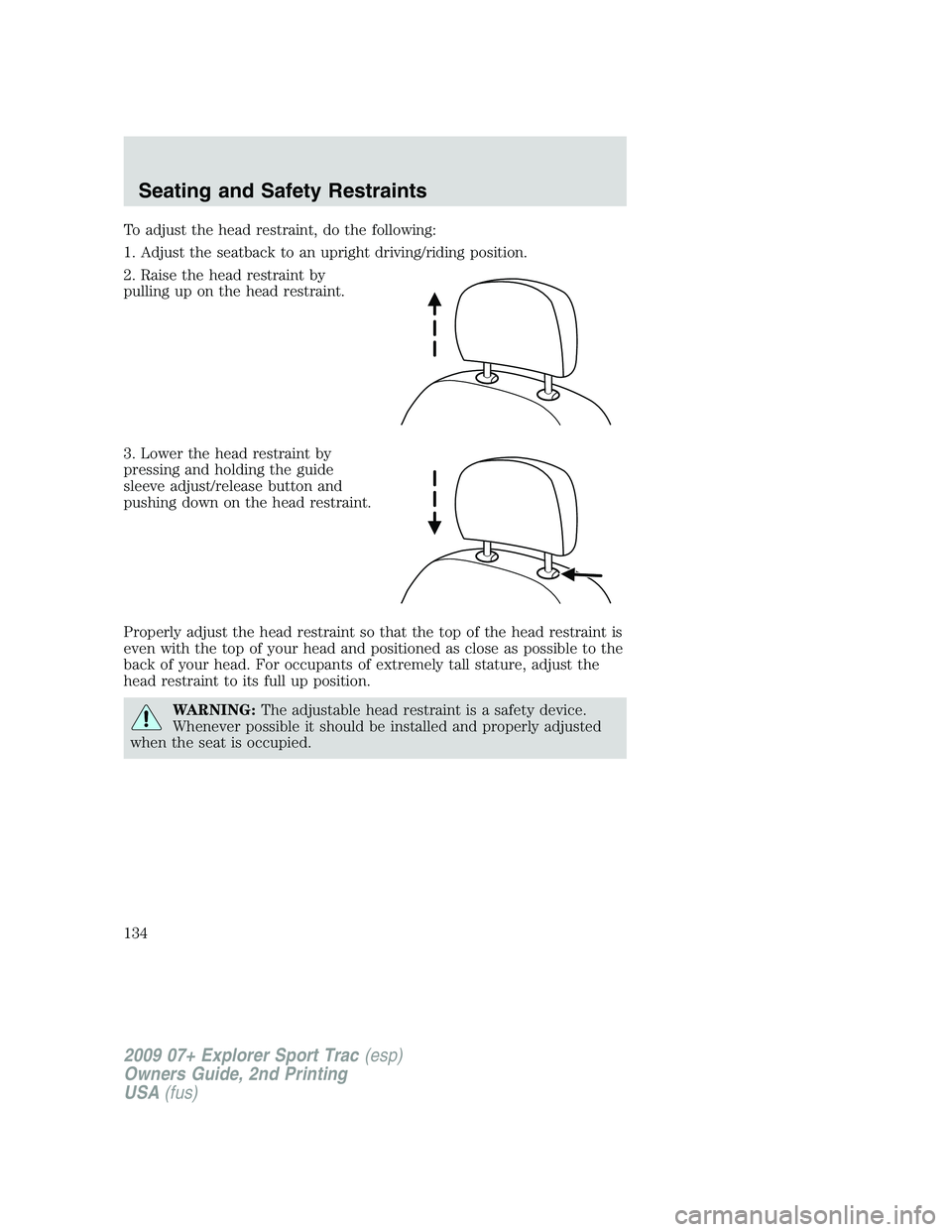 FORD EXPLORER SPORT TRAC 2009  Owners Manual To adjust the head restraint, do the following:
1. Adjust the seatback to an upright driving/riding position.
2. Raise the head restraint by
pulling up on the head restraint.
3. Lower the head restrai