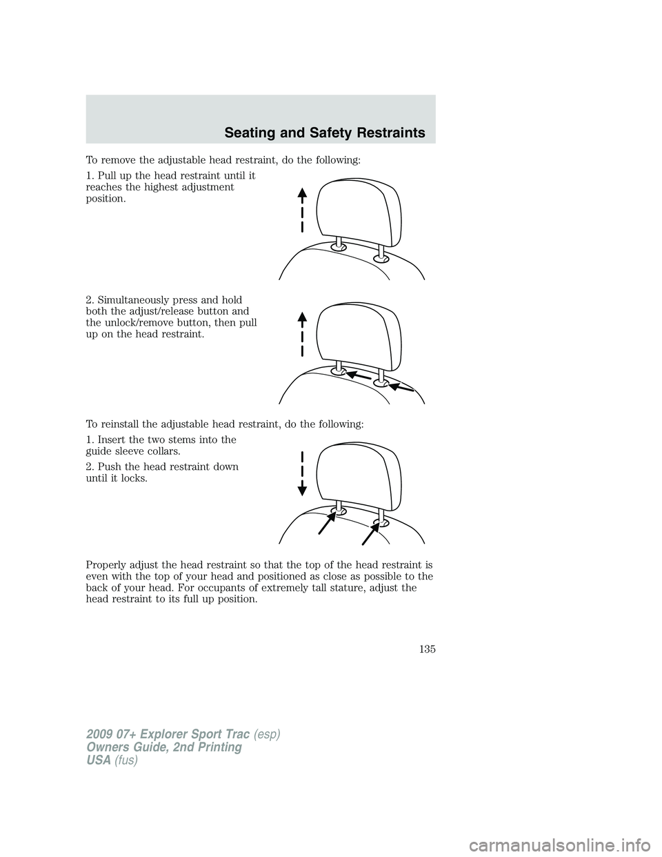 FORD EXPLORER SPORT TRAC 2009  Owners Manual To remove the adjustable head restraint, do the following:
1. Pull up the head restraint until it
reaches the highest adjustment
position.
2. Simultaneously press and hold
both the adjust/release butt