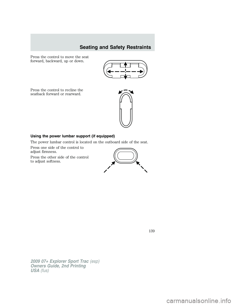 FORD EXPLORER SPORT TRAC 2009  Owners Manual Press the control to move the seat
forward, backward, up or down.
Press the control to recline the
seatback forward or rearward.
Using the power lumbar support (if equipped)
The power lumbar control i