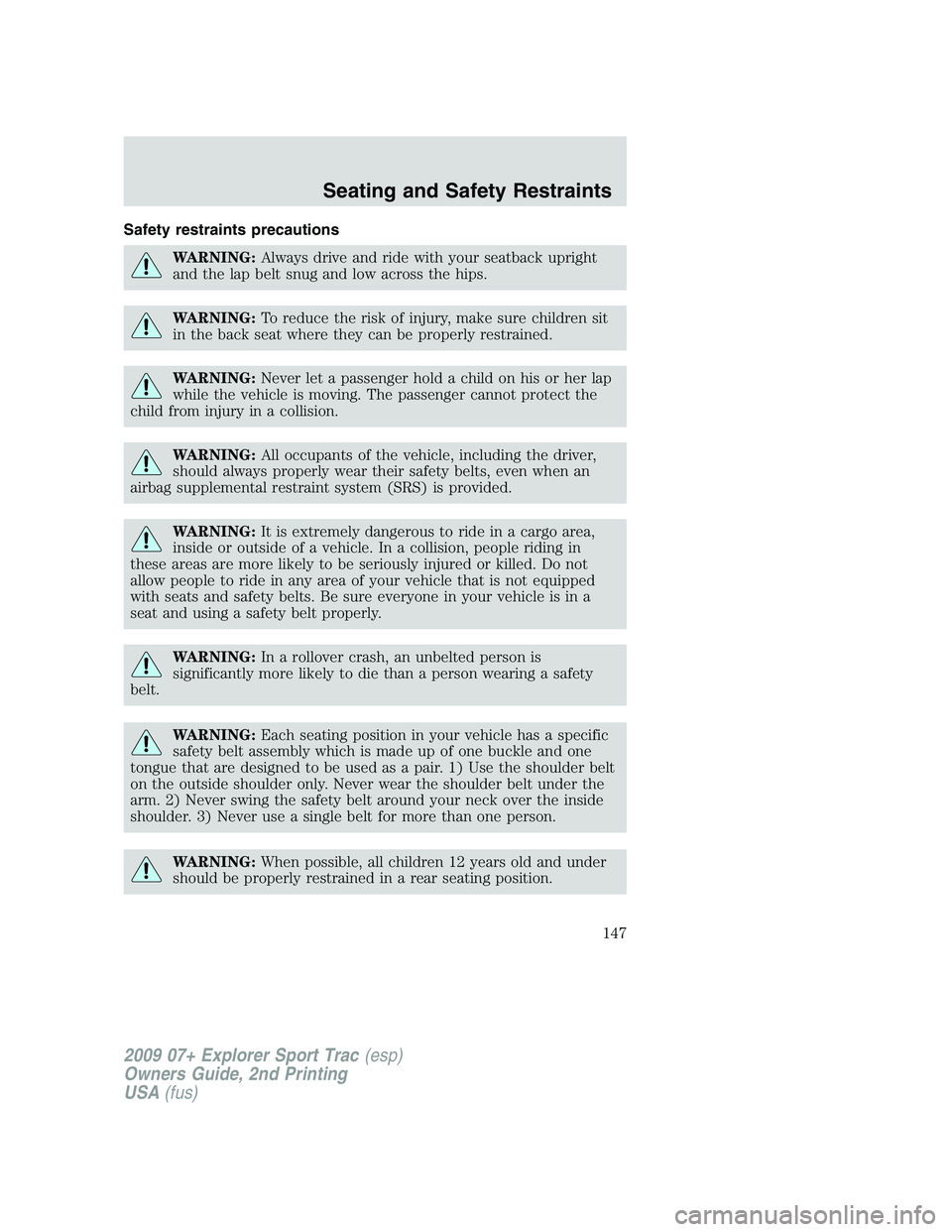 FORD EXPLORER SPORT TRAC 2009 Owners Manual Safety restraints precautions
WARNING:Always drive and ride with your seatback upright
and the lap belt snug and low across the hips.
WARNING:To reduce the risk of injury, make sure children sit
in th FORD EXPLORER SPORT TRAC 2009 Owners Manual Safety restraints precautions
WARNING:Always drive and ride with your seatback upright
and the lap belt snug and low across the hips.
WARNING:To reduce the risk of injury, make sure children sit
in th