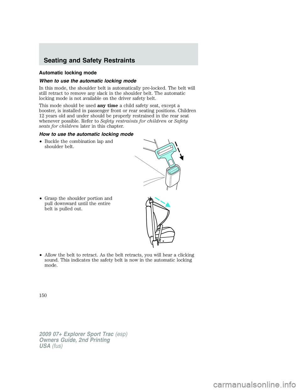 FORD EXPLORER SPORT TRAC 2009 Owners Manual Automatic locking mode
When to use the automatic locking mode
In this mode, the shoulder belt is automatically pre-locked. The belt will
still retract to remove any slack in the shoulder belt. The aut FORD EXPLORER SPORT TRAC 2009 Owners Manual Automatic locking mode
When to use the automatic locking mode
In this mode, the shoulder belt is automatically pre-locked. The belt will
still retract to remove any slack in the shoulder belt. The aut