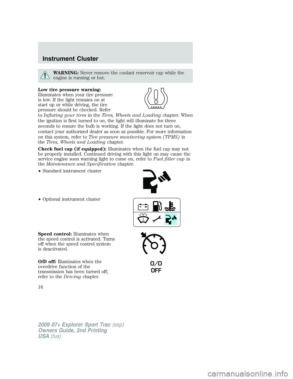 FORD EXPLORER SPORT TRAC 2009  Owners Manual WARNING:Never remove the coolant reservoir cap while the
engine is running or hot.
Low tire pressure warning:
Illuminates when your tire pressure
is low. If the light remains on at
start up or while d