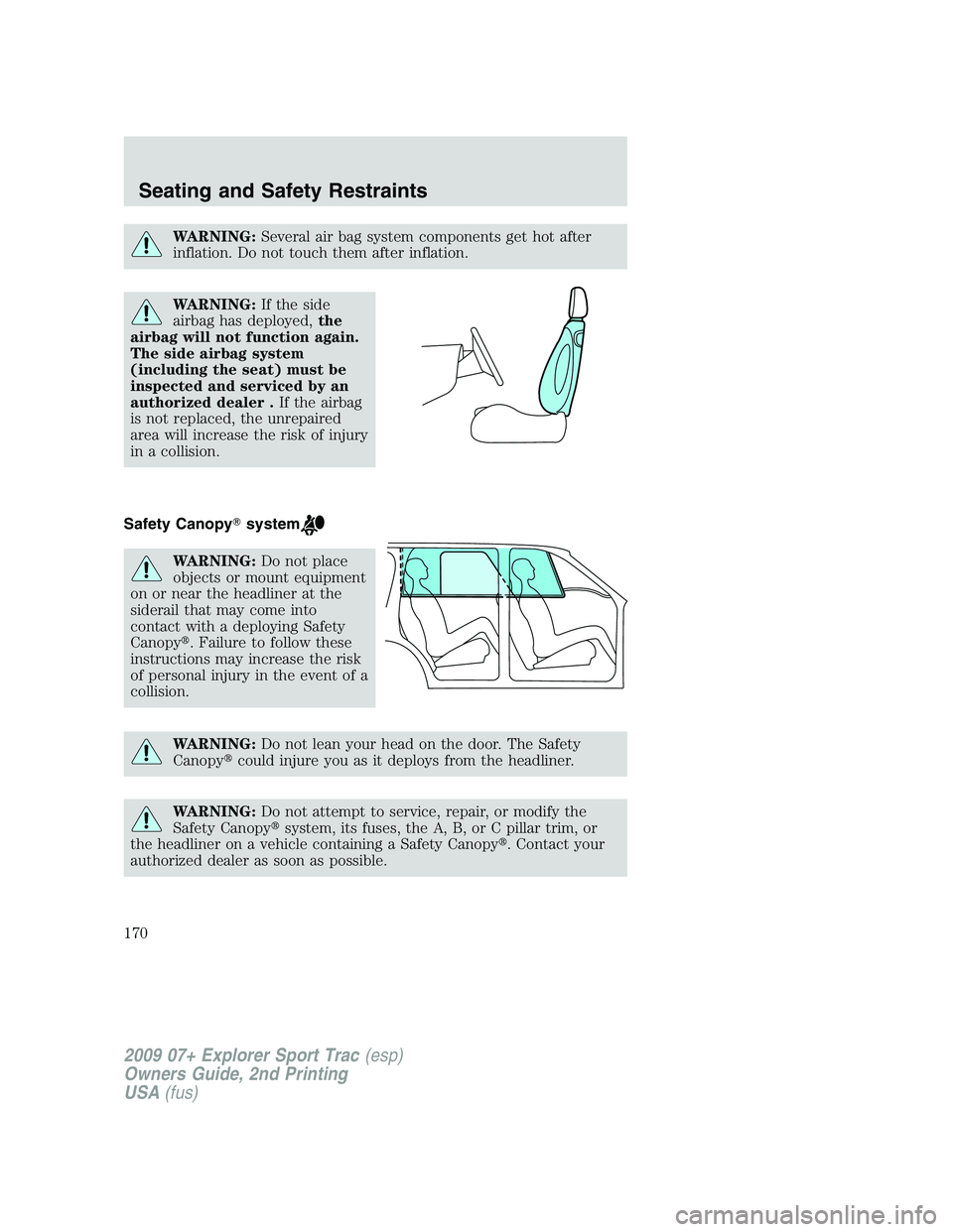 FORD EXPLORER SPORT TRAC 2009 Owners Manual WARNING:Several air bag system components get hot after
inflation. Do not touch them after inflation.
WARNING:If the side
airbag has deployed,the
airbag will not function again.
The side airbag system FORD EXPLORER SPORT TRAC 2009 Owners Manual WARNING:Several air bag system components get hot after
inflation. Do not touch them after inflation.
WARNING:If the side
airbag has deployed,the
airbag will not function again.
The side airbag system