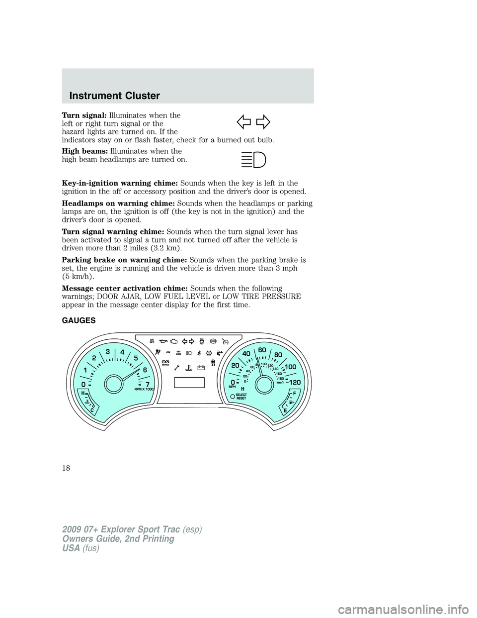 FORD EXPLORER SPORT TRAC 2009 Owners Manual Turn signal:Illuminates when the
left or right turn signal or the
hazard lights are turned on. If the
indicators stay on or flash faster, check for a burned out bulb.
High beams:Illuminates when the
h FORD EXPLORER SPORT TRAC 2009 Owners Manual Turn signal:Illuminates when the
left or right turn signal or the
hazard lights are turned on. If the
indicators stay on or flash faster, check for a burned out bulb.
High beams:Illuminates when the
h