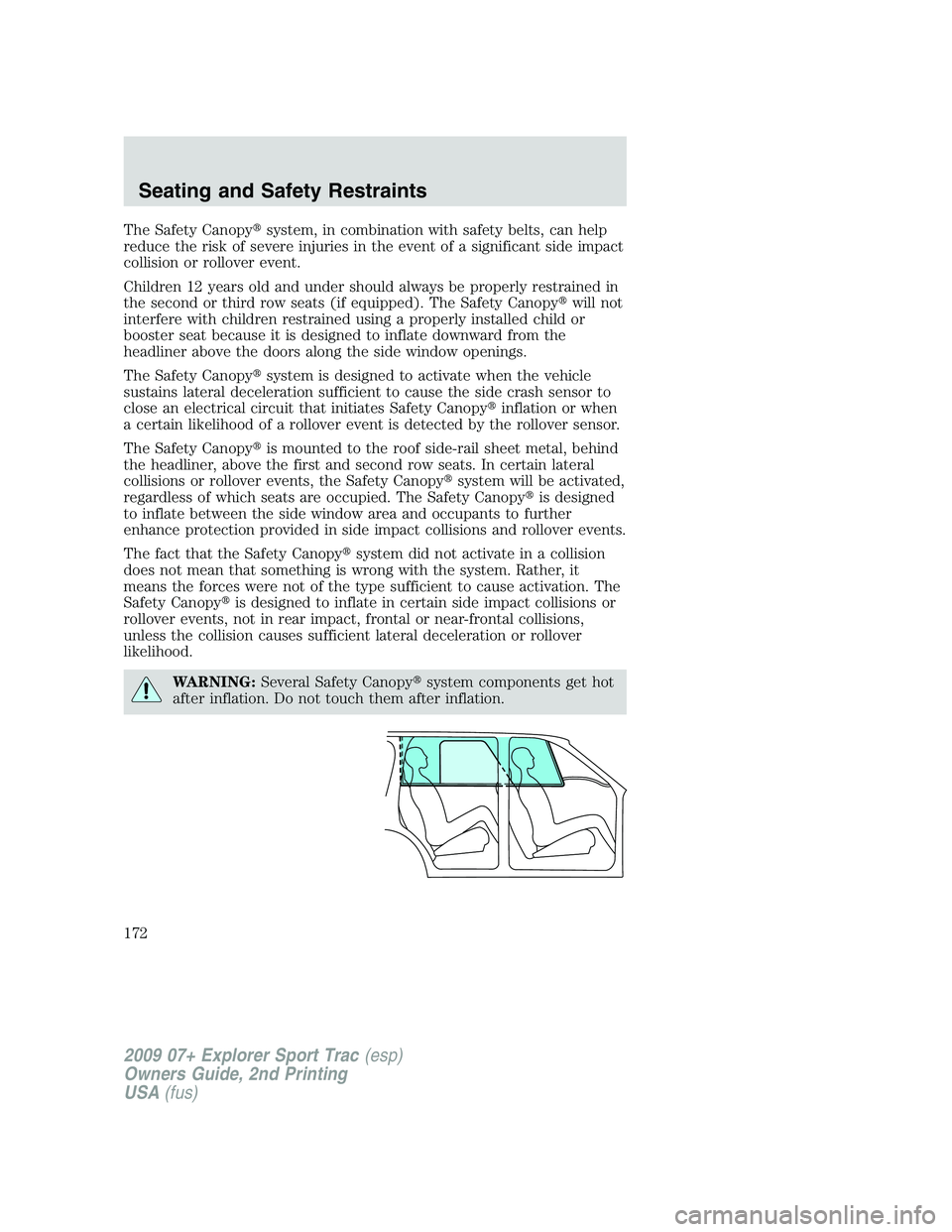 FORD EXPLORER SPORT TRAC 2009 Owners Manual The Safety Canopysystem, in combination with safety belts, can help
reduce the risk of severe injuries in the event of a significant side impact
collision or rollover event.
Children 12 years old and FORD EXPLORER SPORT TRAC 2009 Owners Manual The Safety Canopysystem, in combination with safety belts, can help
reduce the risk of severe injuries in the event of a significant side impact
collision or rollover event.
Children 12 years old and