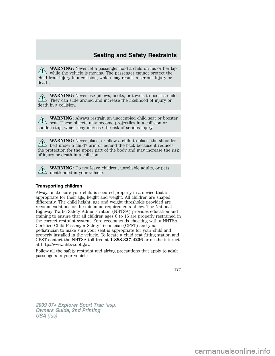 FORD EXPLORER SPORT TRAC 2009 Owners Manual WARNING:Never let a passenger hold a child on his or her lap
while the vehicle is moving. The passenger cannot protect the
child from injury in a collision, which may result in serious injury or
death FORD EXPLORER SPORT TRAC 2009 Owners Manual WARNING:Never let a passenger hold a child on his or her lap
while the vehicle is moving. The passenger cannot protect the
child from injury in a collision, which may result in serious injury or
death