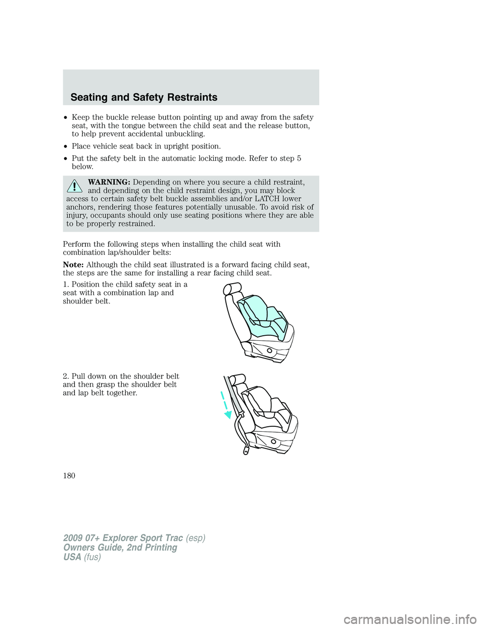FORD EXPLORER SPORT TRAC 2009 Owners Manual •Keep the buckle release button pointing up and away from the safety
seat, with the tongue between the child seat and the release button,
to help prevent accidental unbuckling.
•Place vehicle seat FORD EXPLORER SPORT TRAC 2009 Owners Manual •Keep the buckle release button pointing up and away from the safety
seat, with the tongue between the child seat and the release button,
to help prevent accidental unbuckling.
•Place vehicle seat