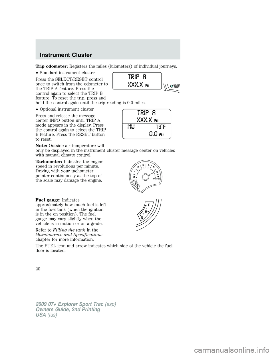 FORD EXPLORER SPORT TRAC 2009 Owners Manual Trip odometer:Registers the miles (kilometers) of individual journeys.
•Standard instrument cluster
Press the SELECT/RESET control
once to switch from the odometer to
the TRIP A feature. Press the
c FORD EXPLORER SPORT TRAC 2009 Owners Manual Trip odometer:Registers the miles (kilometers) of individual journeys.
•Standard instrument cluster
Press the SELECT/RESET control
once to switch from the odometer to
the TRIP A feature. Press the
c