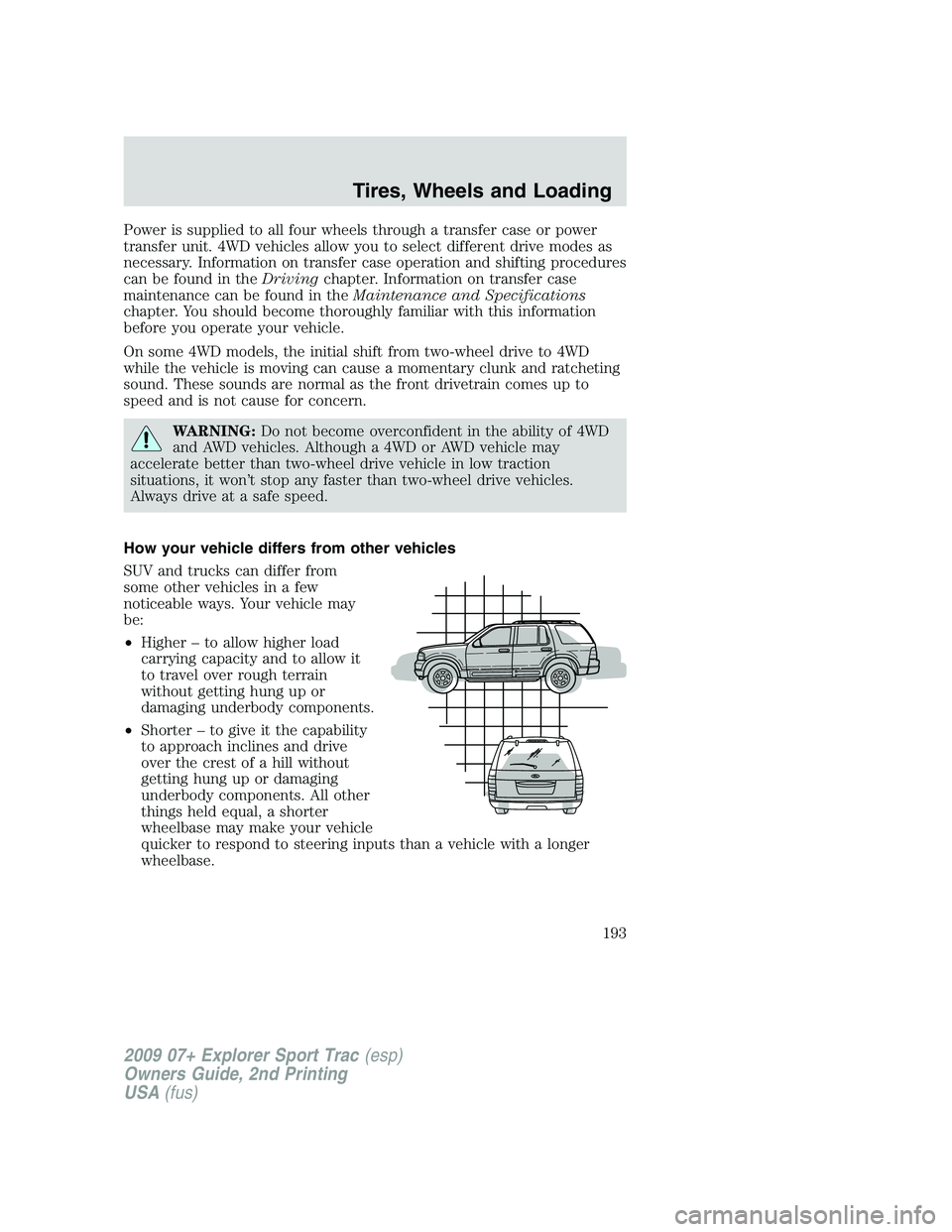 FORD EXPLORER SPORT TRAC 2009  Owners Manual Power is supplied to all four wheels through a transfer case or power
transfer unit. 4WD vehicles allow you to select different drive modes as
necessary. Information on transfer case operation and shi