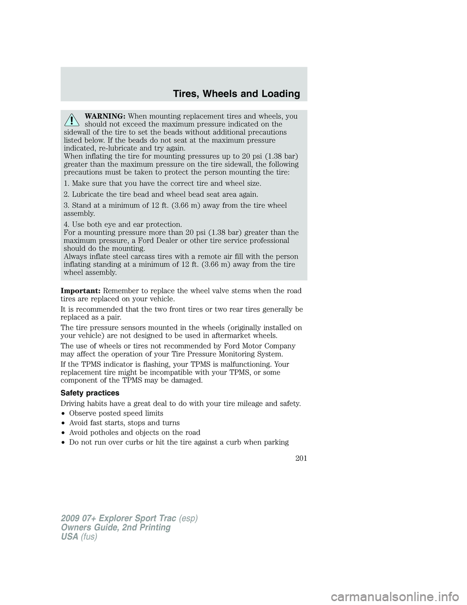 FORD EXPLORER SPORT TRAC 2009 Owners Manual WARNING:When mounting replacement tires and wheels, you
should not exceed the maximum pressure indicated on the
sidewall of the tire to set the beads without additional precautions
listed below. If th FORD EXPLORER SPORT TRAC 2009 Owners Manual WARNING:When mounting replacement tires and wheels, you
should not exceed the maximum pressure indicated on the
sidewall of the tire to set the beads without additional precautions
listed below. If th