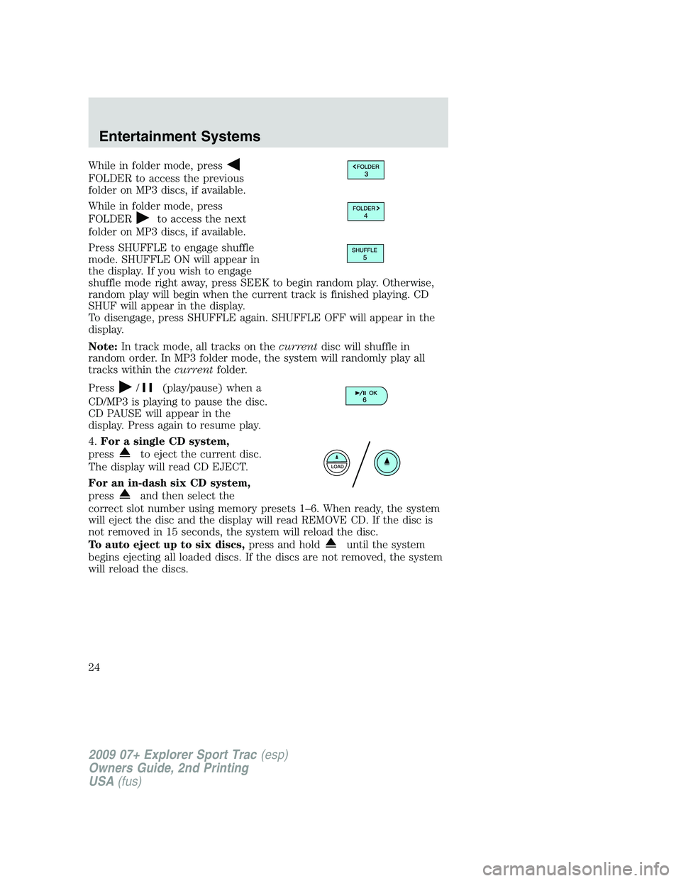 FORD EXPLORER SPORT TRAC 2009 Owners Manual While in folder mode, press
FOLDER to access the previous
folder on MP3 discs, if available.
While in folder mode, press
FOLDER
to access the next
folder on MP3 discs, if available.
Press SHUFFLE to e FORD EXPLORER SPORT TRAC 2009 Owners Manual While in folder mode, press
FOLDER to access the previous
folder on MP3 discs, if available.
While in folder mode, press
FOLDER
to access the next
folder on MP3 discs, if available.
Press SHUFFLE to e