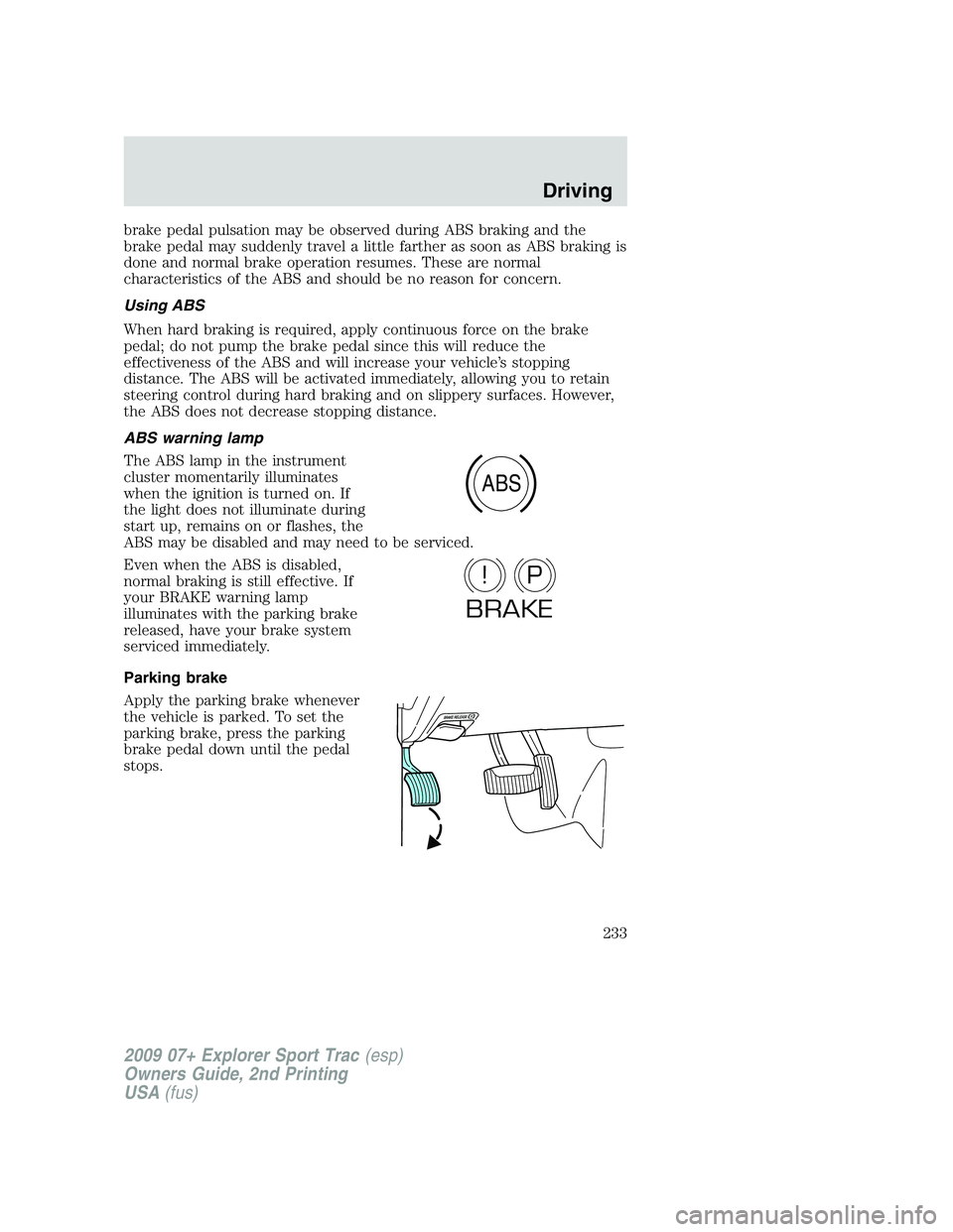 FORD EXPLORER SPORT TRAC 2009 Owners Manual brake pedal pulsation may be observed during ABS braking and the
brake pedal may suddenly travel a little farther as soon as ABS braking is
done and normal brake operation resumes. These are normal
ch FORD EXPLORER SPORT TRAC 2009 Owners Manual brake pedal pulsation may be observed during ABS braking and the
brake pedal may suddenly travel a little farther as soon as ABS braking is
done and normal brake operation resumes. These are normal
ch