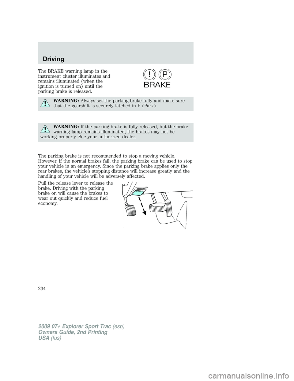 FORD EXPLORER SPORT TRAC 2009 Owners Manual The BRAKE warning lamp in the
instrument cluster illuminates and
remains illuminated (when the
ignition is turned on) until the
parking brake is released.
WARNING:Always set the parking brake fully an FORD EXPLORER SPORT TRAC 2009 Owners Manual The BRAKE warning lamp in the
instrument cluster illuminates and
remains illuminated (when the
ignition is turned on) until the
parking brake is released.
WARNING:Always set the parking brake fully an