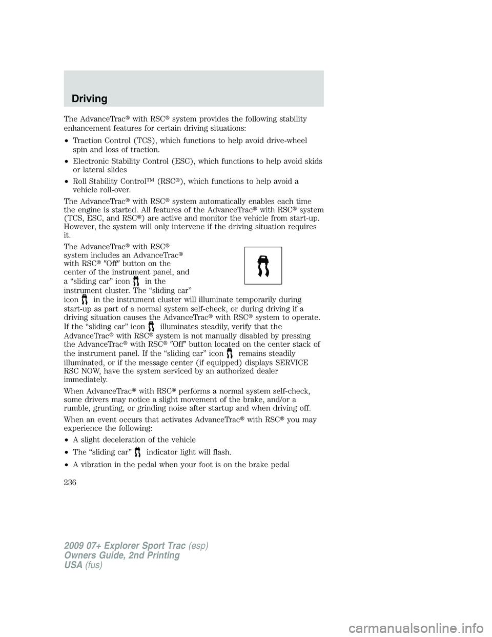 FORD EXPLORER SPORT TRAC 2009 Owners Manual The AdvanceTracwith RSCsystem provides the following stability
enhancement features for certain driving situations:
•Traction Control (TCS), which functions to help avoid drive-wheel
spin and loss FORD EXPLORER SPORT TRAC 2009 Owners Manual The AdvanceTracwith RSCsystem provides the following stability
enhancement features for certain driving situations:
•Traction Control (TCS), which functions to help avoid drive-wheel
spin and loss