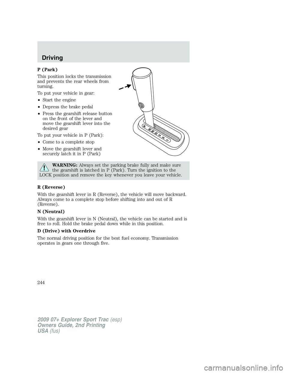 FORD EXPLORER SPORT TRAC 2009  Owners Manual P (Park)
This position locks the transmission
and prevents the rear wheels from
turning.
To put your vehicle in gear:
•Start the engine
•Depress the brake pedal
•Press the gearshift release butt