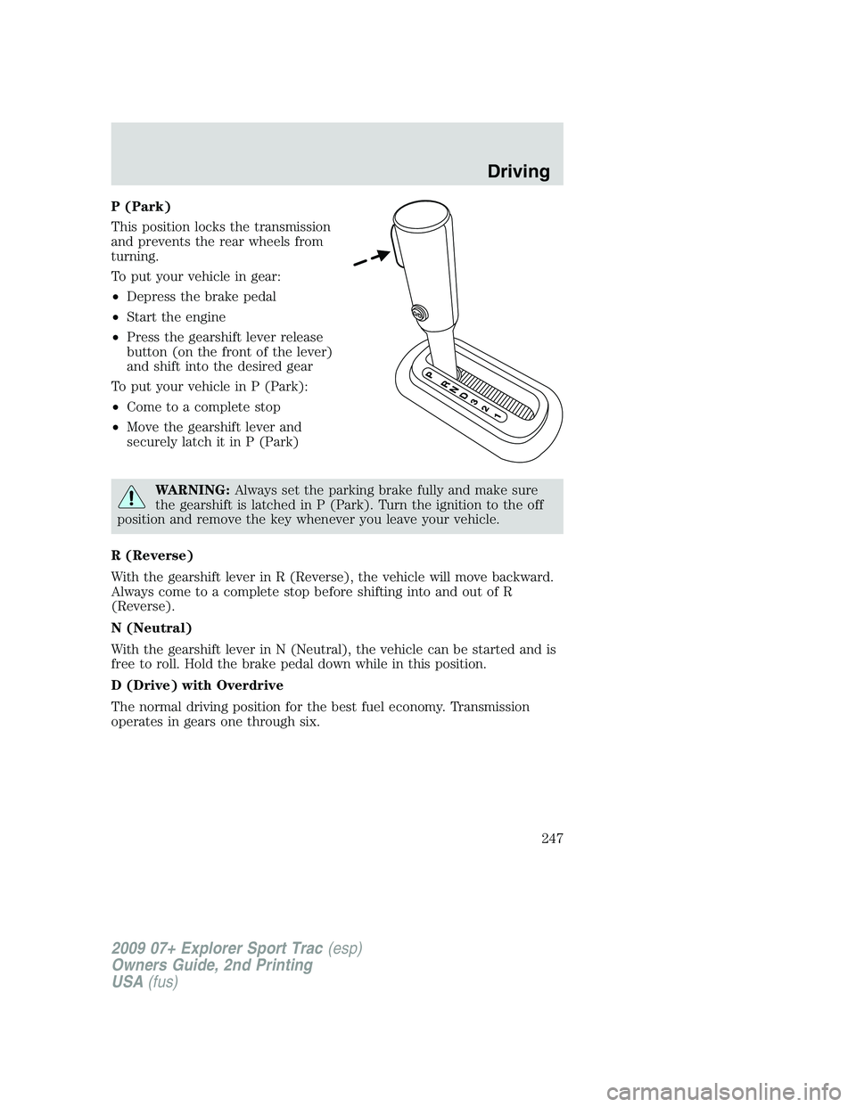 FORD EXPLORER SPORT TRAC 2009  Owners Manual P (Park)
This position locks the transmission
and prevents the rear wheels from
turning.
To put your vehicle in gear:
•Depress the brake pedal
•Start the engine
•Press the gearshift lever releas