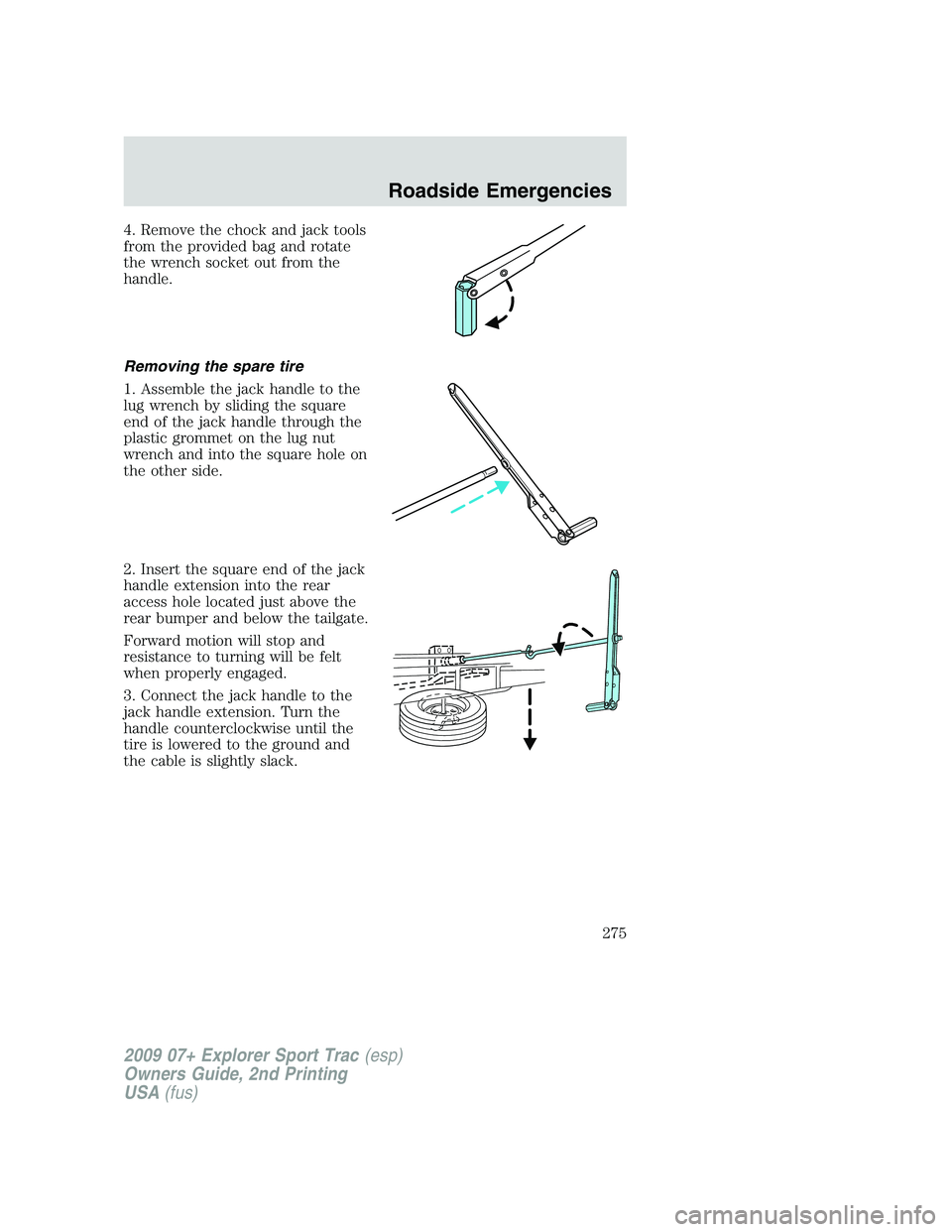 FORD EXPLORER SPORT TRAC 2009  Owners Manual 4. Remove the chock and jack tools
from the provided bag and rotate
the wrench socket out from the
handle.
Removing the spare tire
1. Assemble the jack handle to the
lug wrench by sliding the square
e