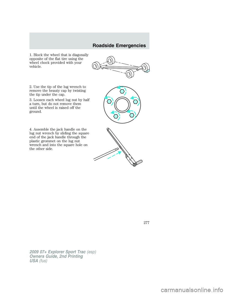 FORD EXPLORER SPORT TRAC 2009  Owners Manual 1. Block the wheel that is diagonally
opposite of the flat tire using the
wheel chock provided with your
vehicle.
2. Use the tip of the lug wrench to
remove the beauty cap by twisting
the tip under th