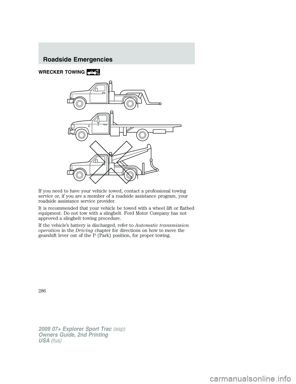 FORD EXPLORER SPORT TRAC 2009  Owners Manual WRECKER TOWING
If you need to have your vehicle towed, contact a professional towing
service or, if you are a member of a roadside assistance program, your
roadside assistance service provider.
It is 
