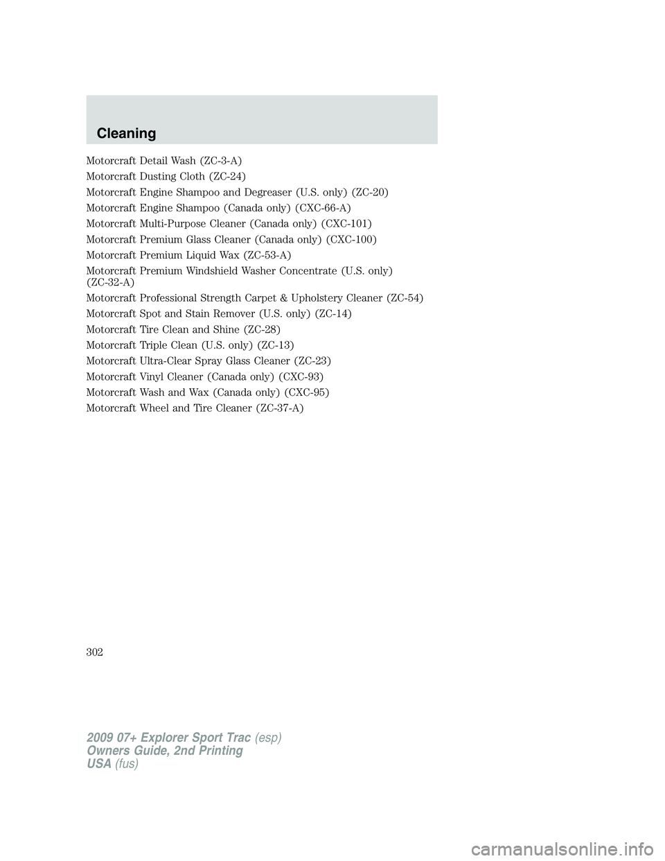 FORD EXPLORER SPORT TRAC 2009  Owners Manual Motorcraft Detail Wash (ZC-3-A)
Motorcraft Dusting Cloth (ZC-24)
Motorcraft Engine Shampoo and Degreaser (U.S. only) (ZC-20)
Motorcraft Engine Shampoo (Canada only) (CXC-66-A)
Motorcraft Multi-Purpose